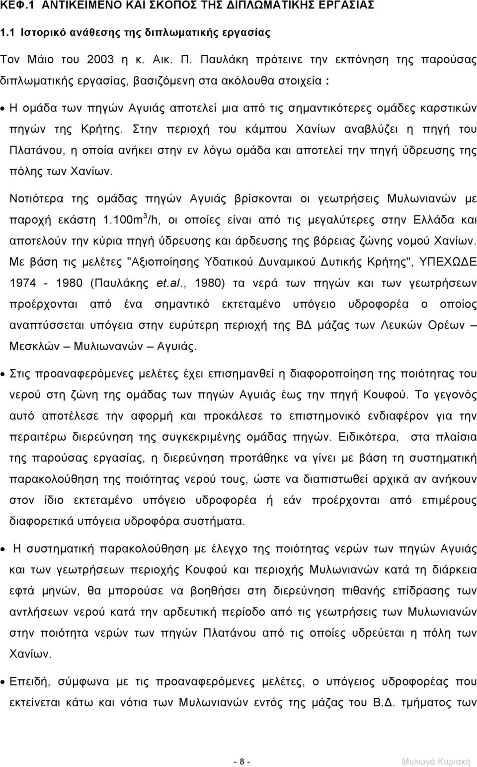 Στην περιοχή του κάµπου Χανίων αναβλύζει η πηγή του Πλατάνου, η οποία ανήκει στην εν λόγω οµάδα και αποτελεί την πηγή ύδρευσης της πόλης των Χανίων.