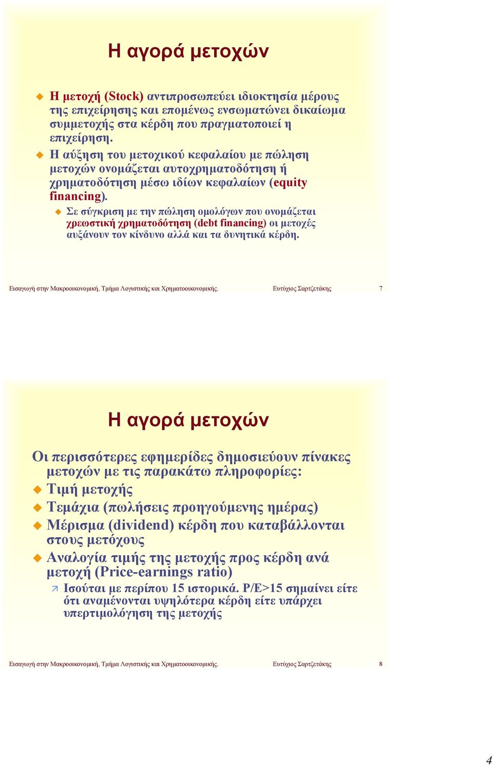 Σε σύγκριση με την πώληση ομολόγων που ονομάζεται χρεωστική χρηματοδότηση (debt financing) οι μετοχές αυξάνουν τον κίνδυνο αλλά και τα δυνητικά κέρδη.