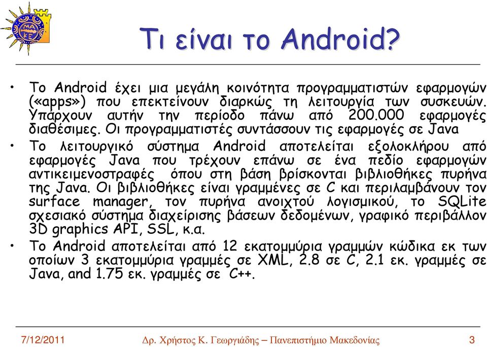 Οι προγραµµατιστές συντάσσουν τις εφαρµογές σε Java Το λειτουργικό σύστηµα Android αποτελείται εξολοκλήρου από εφαρµογές Java που τρέχουν επάνω σε ένα πεδίο εφαρµογών αντικειµενοστραφές όπου στη βάση