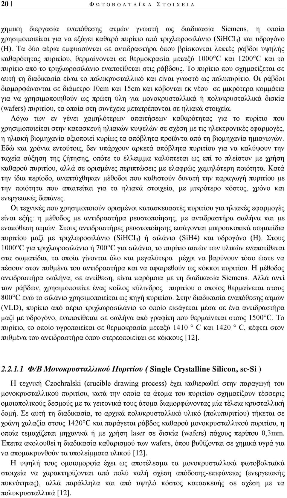 Τα δύο αέρια εμφυσούνται σε αντιδραστήρα όπου βρίσκονται λεπτές ράβδοι υψηλής καθαρότητας πυριτίου, θερμαίνονται σε θερμοκρασία μεταξύ 1 C και 12 C και το πυρίτιο από το τριχλωροσιλάνιο εναποτίθεται