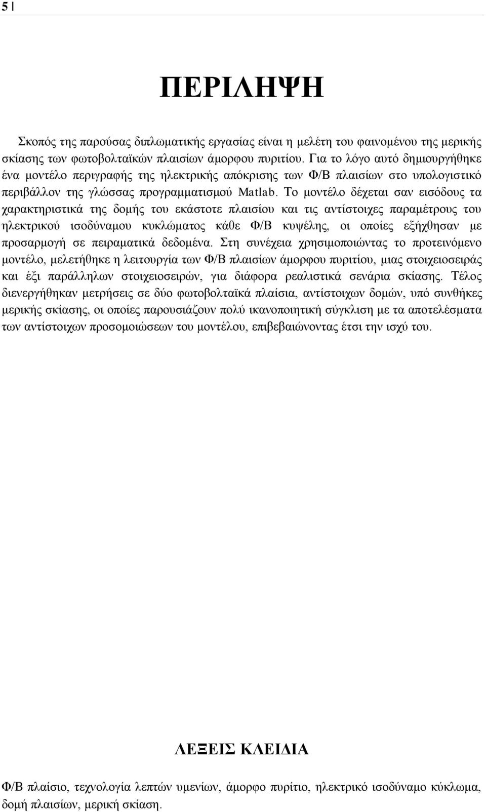 Το μοντέλο δέχεται σαν εισόδους τα χαρακτηριστικά της δομής του εκάστοτε πλαισίου και τις αντίστοιχες παραμέτρους του ηλεκτρικού ισοδύναμου κυκλώματος κάθε Φ/Β κυψέλης, οι οποίες εξήχθησαν με