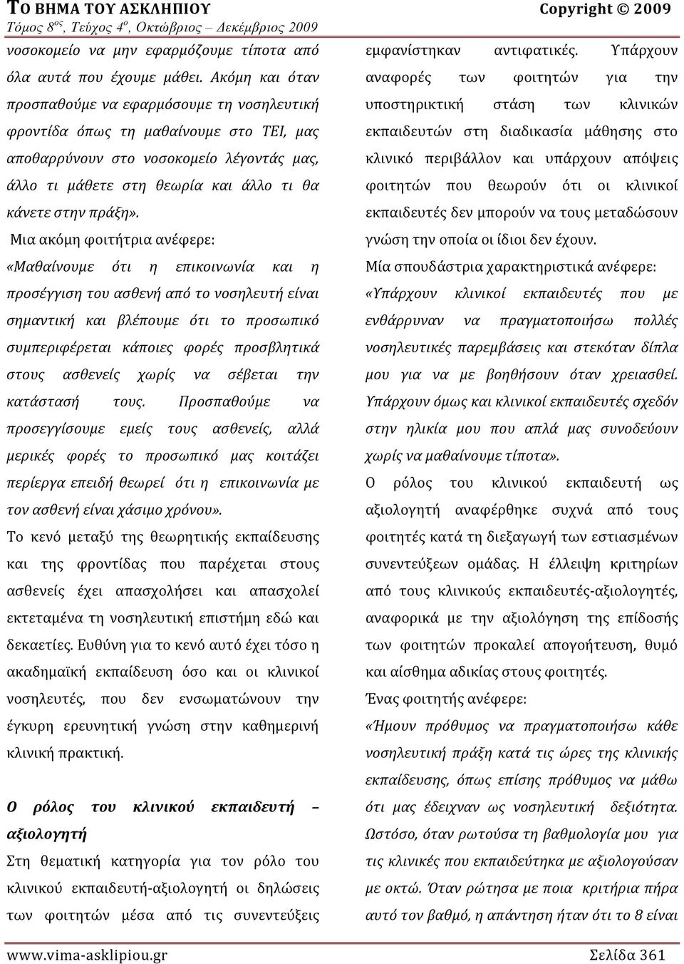 Μια ακόμη φοιτήτρια ανέφερε: «Μαθαίνουμε ότι η επικοινωνία και η προσέγγιση του ασθενή από το νοσηλευτή είναι σημαντική και βλέπουμε ότι το προσωπικό συμπεριφέρεται κάποιες φορές προσβλητικά στους