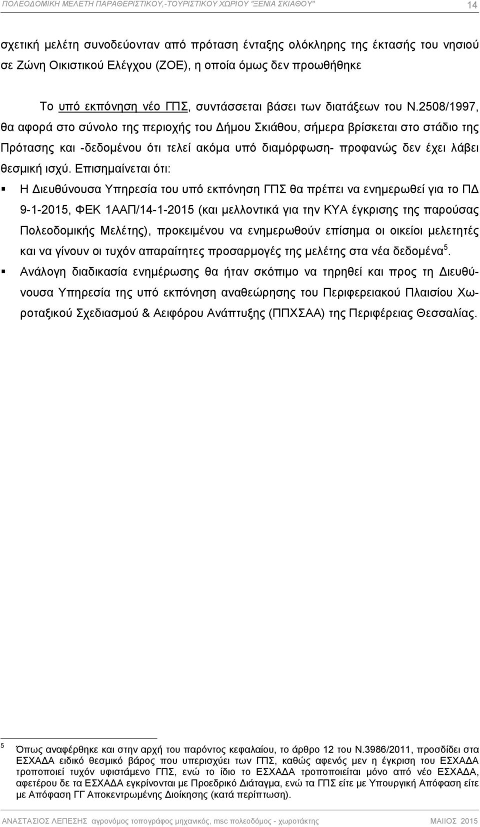 2508/1997, θα αφορά στο σύνολο της περιοχής του ήμου Σκιάθου, σήμερα βρίσκεται στο στάδιο της Πρότασης και -δεδομένου ότι τελεί ακόμα υπό διαμόρφωση- προφανώς δεν έχει λάβει θεσμική ισχύ.