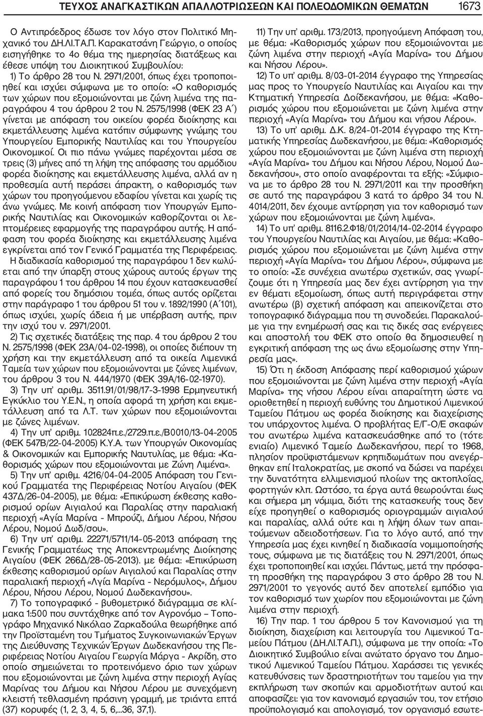 2575/1998 (ΦΕΚ 23 Α ) γίνεται με απόφαση του οικείου φορέα διοίκησης και εκμετάλλευσης λιμένα κατόπιν σύμφωνης γνώμης του Υπουργείου Εμπορικής Ναυτιλίας και του Υπουργείου Οικονομικοί.