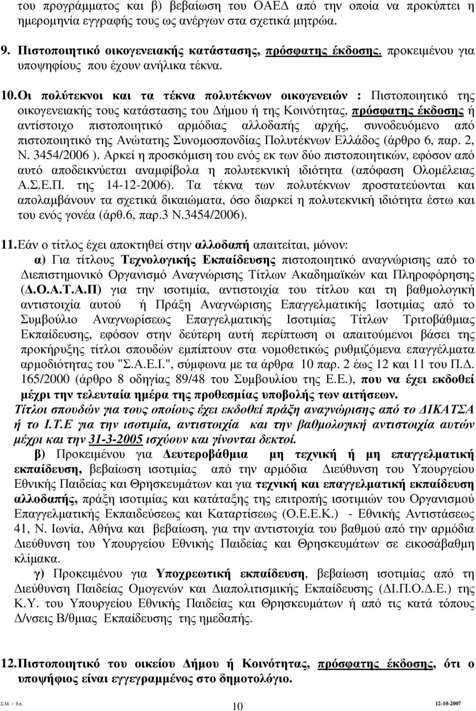 Οι πολύτεκνοι και τα τέκνα πολυτέκνων οικογενειών : Πιστοποιητικό της οικογενειακής τους κατάστασης του ήµου ή της Κοινότητας, πρόσφατης έκδοσης ή αντίστοιχο πιστοποιητικό αρµόδιας αλλοδαπής αρχής,