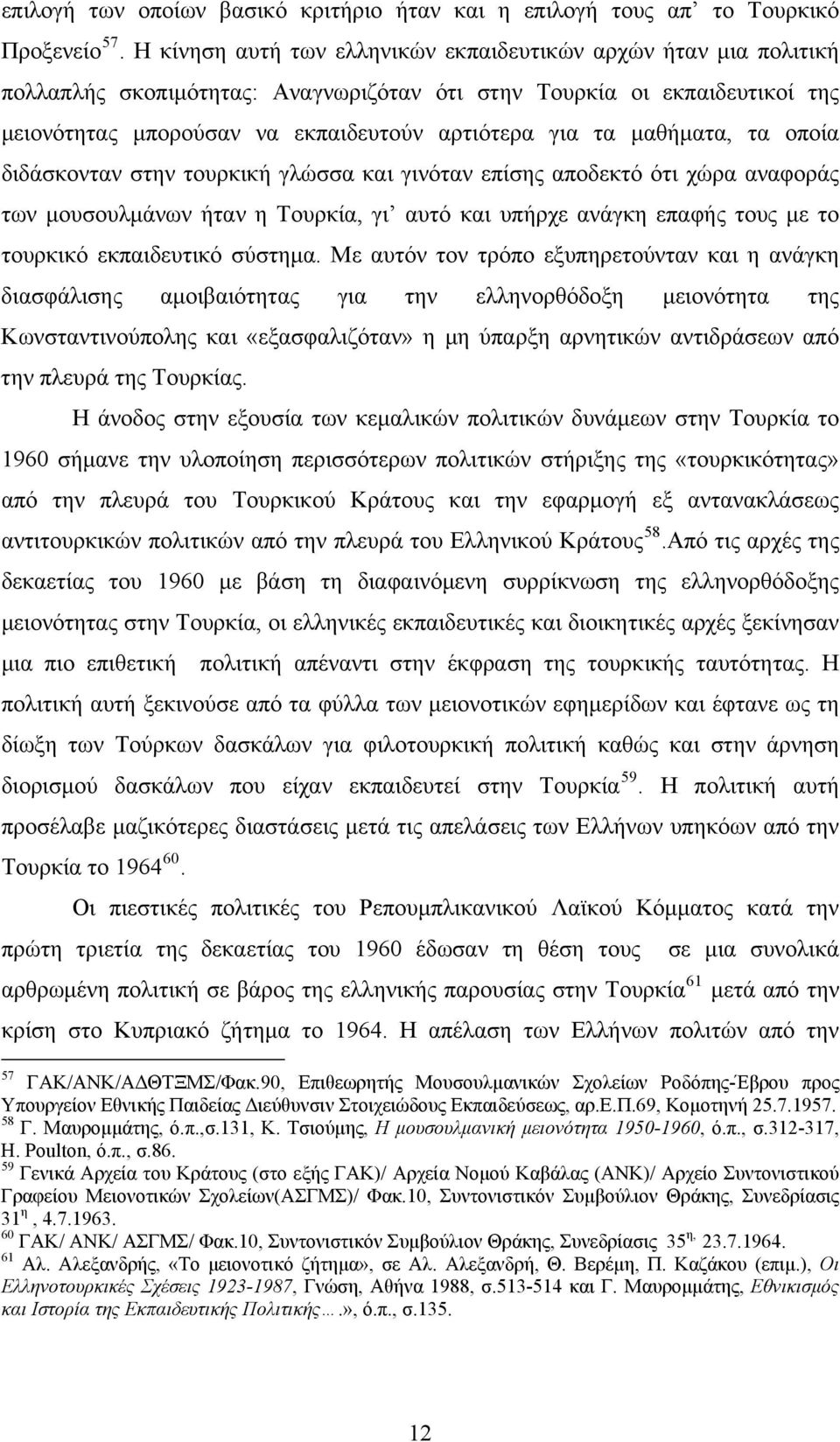 μαθήματα, τα οποία διδάσκονταν στην τουρκική γλώσσα και γινόταν επίσης αποδεκτό ότι χώρα αναφοράς των μουσουλμάνων ήταν η Τουρκία, γι αυτό και υπήρχε ανάγκη επαφής τους με το τουρκικό εκπαιδευτικό