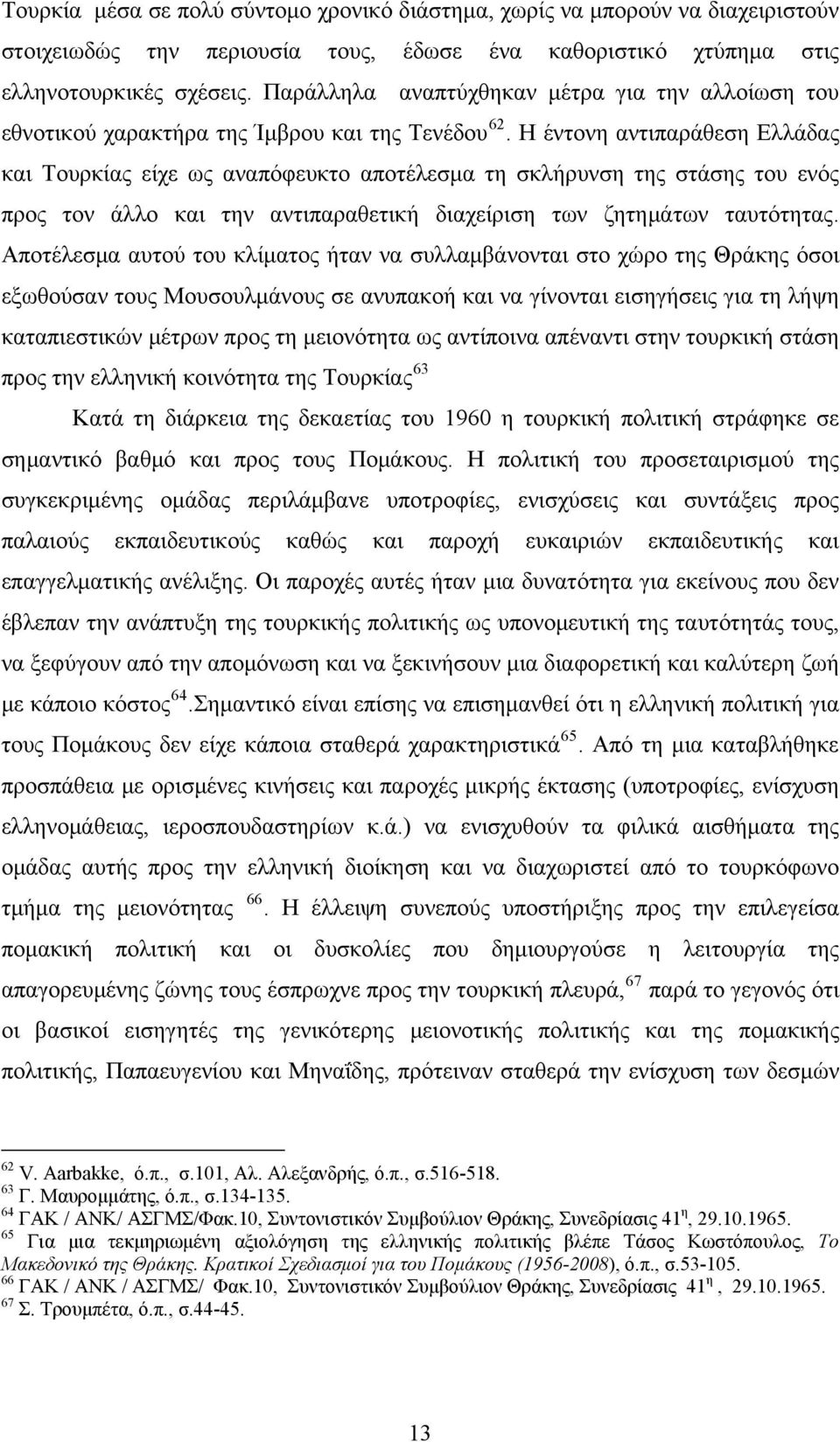 Η έντονη αντιπαράθεση Ελλάδας και Τουρκίας είχε ως αναπόφευκτο αποτέλεσμα τη σκλήρυνση της στάσης του ενός προς τον άλλο και την αντιπαραθετική διαχείριση των ζητημάτων ταυτότητας.