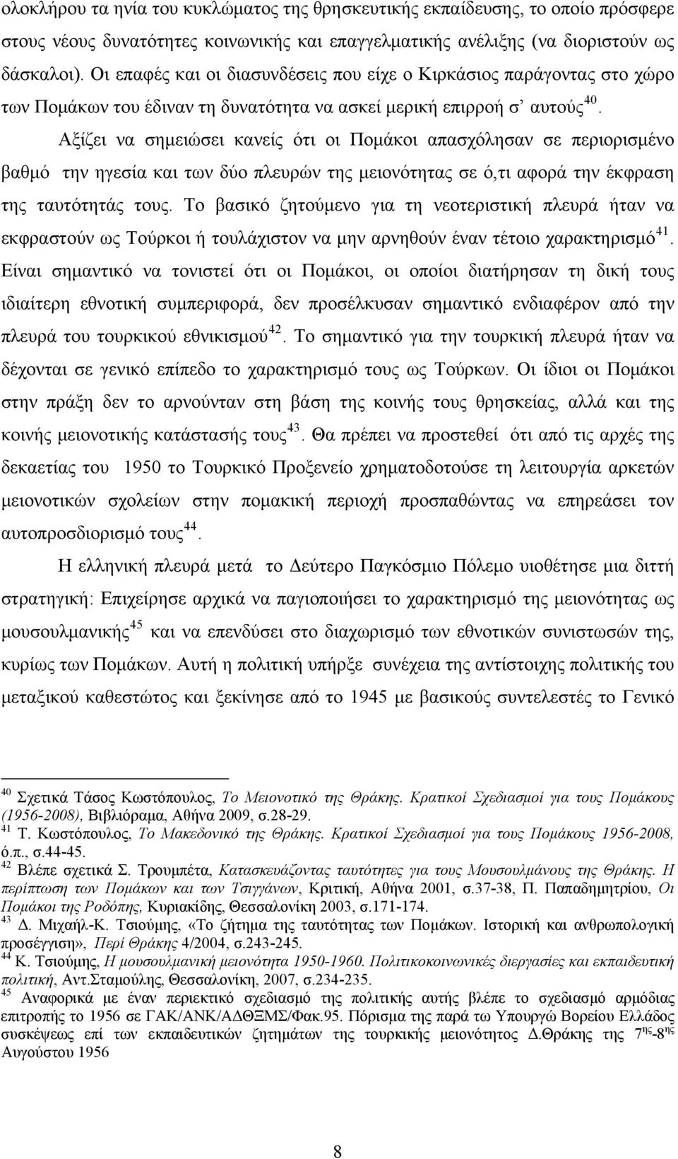 Αξίζει να σημειώσει κανείς ότι οι Πομάκοι απασχόλησαν σε περιορισμένο βαθμό την ηγεσία και των δύο πλευρών της μειονότητας σε ό,τι αφορά την έκφραση της ταυτότητάς τους.