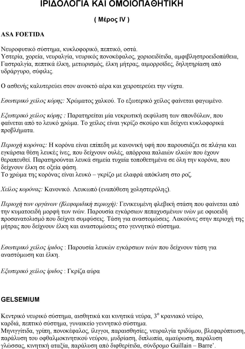 Ο ασθενής καλυτερεύει στον ανοικτό αέρα και χειροτερεύει την νύχτα. Εσωτερικό χείλος κόρης: Χρώματος χαλκού. Το εξωτερικό χείλος φαίνεται φαγωμένο.