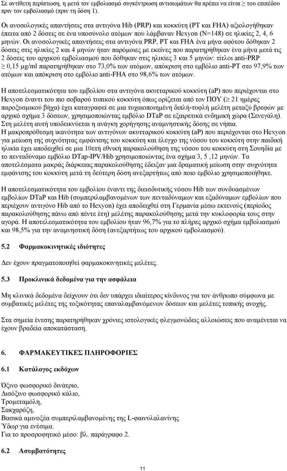 Οι ανοσολογικές απαντήσεις στα αντιγόνα PRP, PT και FHA ένα μήνα αφότου δόθηκαν 2 δόσεις στις ηλικίες 2 και 4 μηνών ήταν παρόμοιες με εκείνες που παρατηρήθηκαν ένα μήνα μετά τις 2 δόσεις του αρχικού