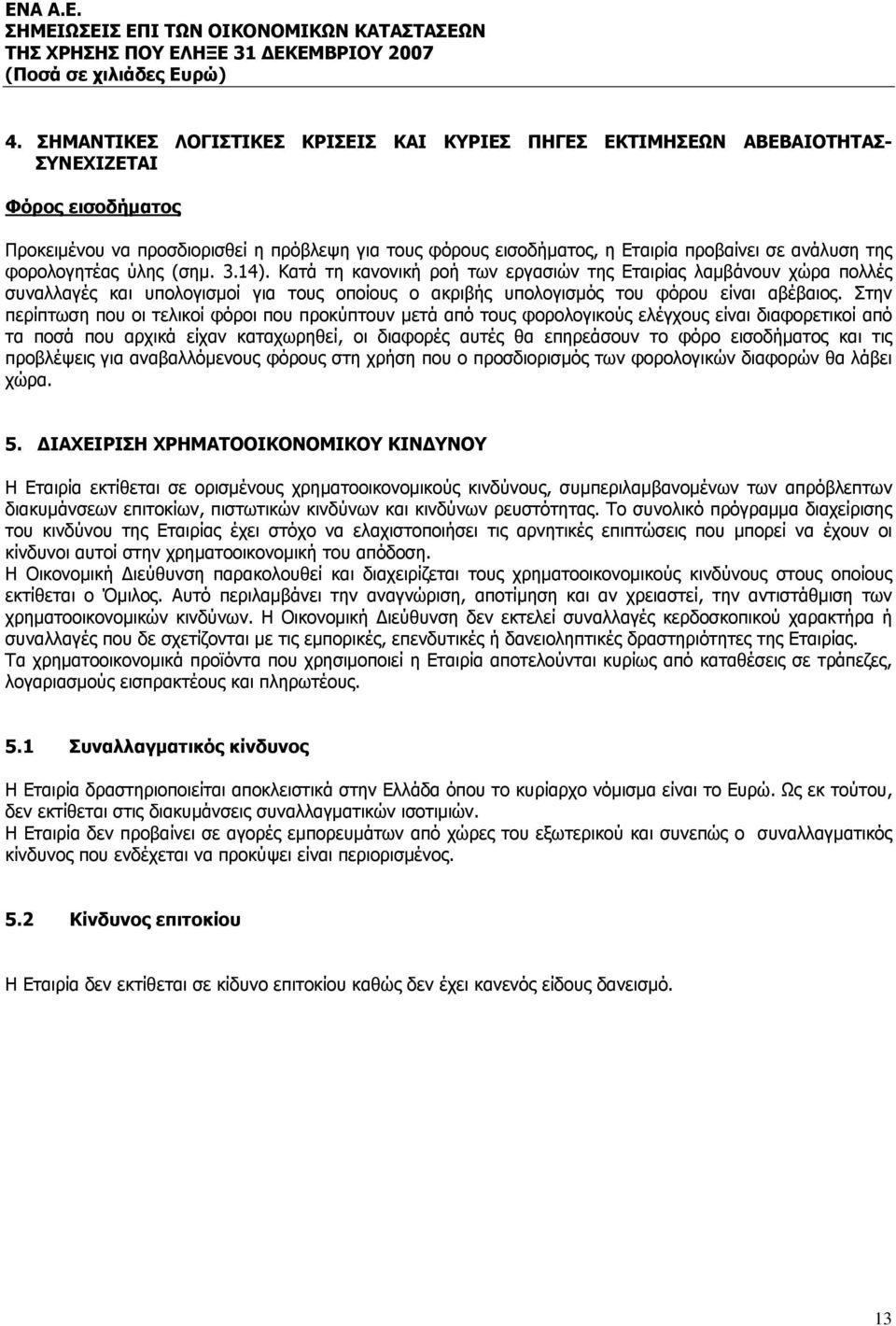 Κατά τη κανονική ροή των εργασιών της Εταιρίας λαμβάνουν χώρα πολλές συναλλαγές και υπολογισμοί για τους οποίους ο ακριβής υπολογισμός του φόρου είναι αβέβαιος.