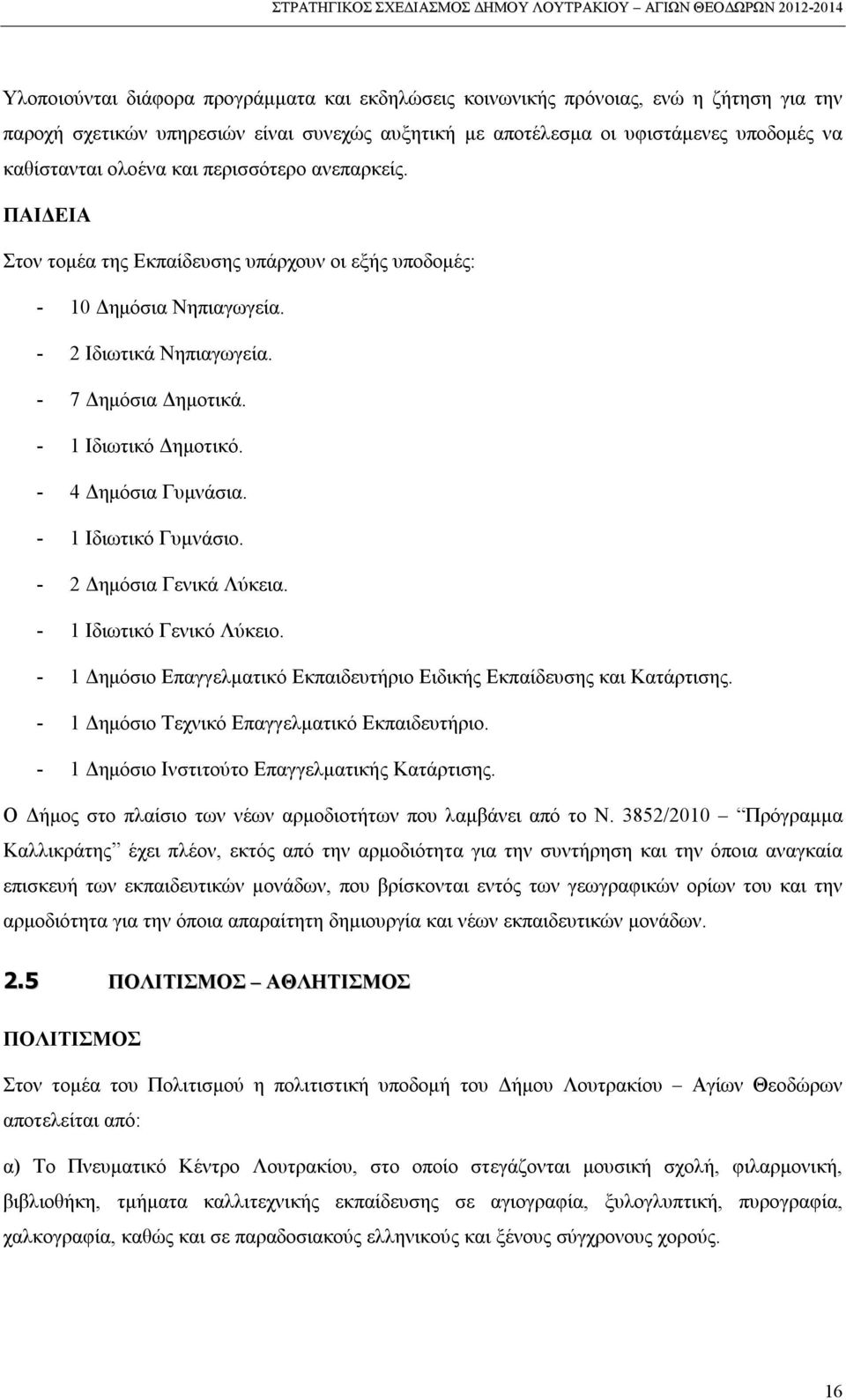 - 4 Δημόσια Γυμνάσια. - 1 Ιδιωτικό Γυμνάσιο. - 2 Δημόσια Γενικά Λύκεια. - 1 Ιδιωτικό Γενικό Λύκειο. - 1 Δημόσιο Επαγγελματικό Εκπαιδευτήριο Ειδικής Εκπαίδευσης και Κατάρτισης.