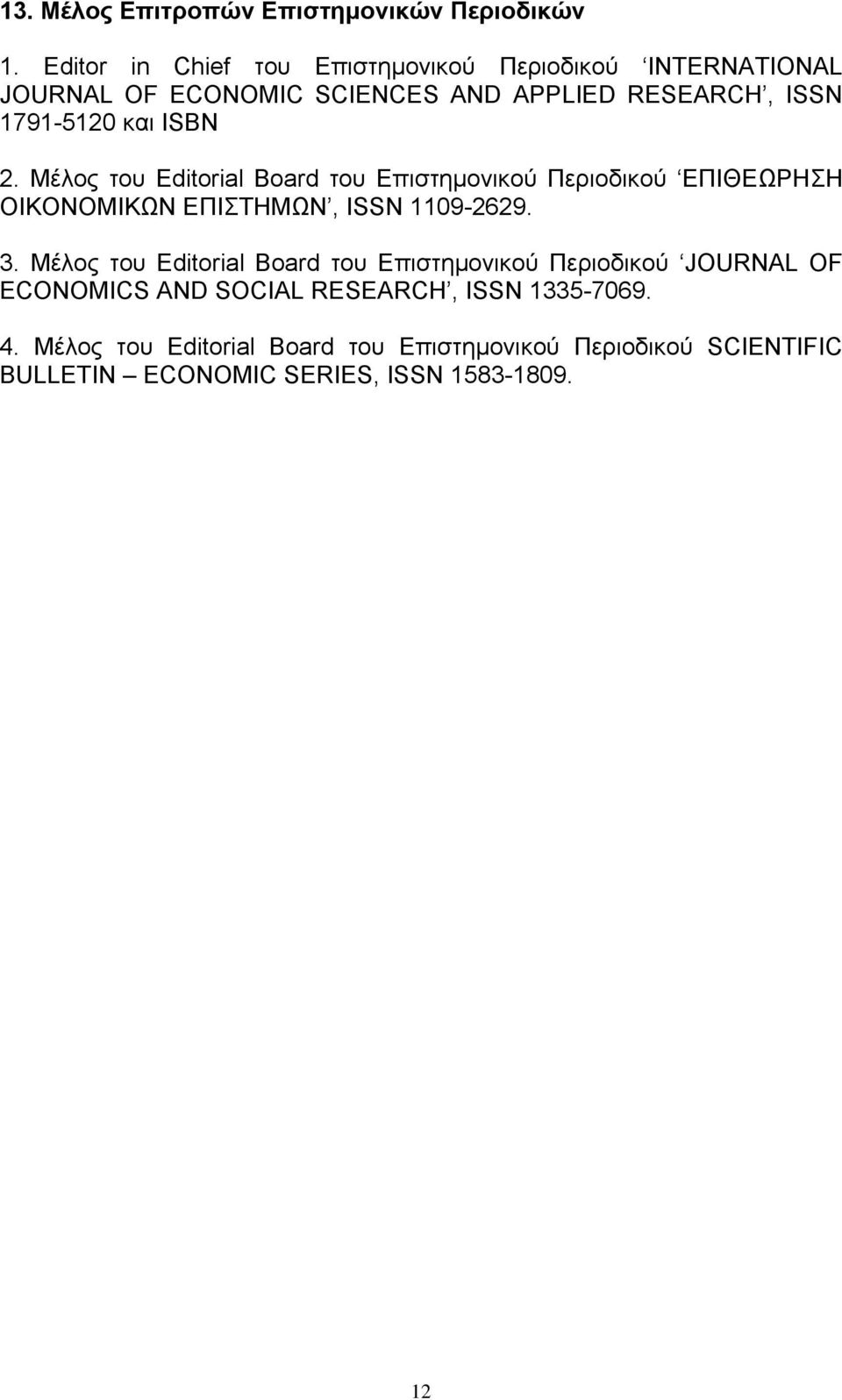 ISBN 2. Μέλος του Editorial Board του Επιστημονικού Περιοδικού ΕΠΙΘΕΩΡΗΣΗ ΟΙΚΟΝΟΜΙΚΩΝ ΕΠΙΣΤΗΜΩΝ, ISSN 1109-2629. 3.