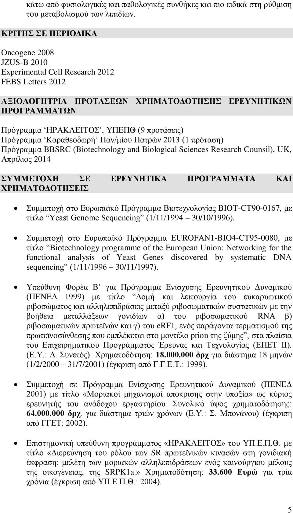 προτάσεις) Πρόγραμμα Καραθεοδωρή Παν/μίου Πατρών 2013 (1 πρόταση) Πρόγραμμα BBSRC (Biotechnology and Biological Sciences Research Counsil), UK, Απρίλιος 2014 ΣΥΜΜΕΤΟΧΗ ΣΕ ΕΡΕΥΝΗΤΙΚΑ ΠΡΟΓΡΑΜΜΑΤΑ ΚΑΙ