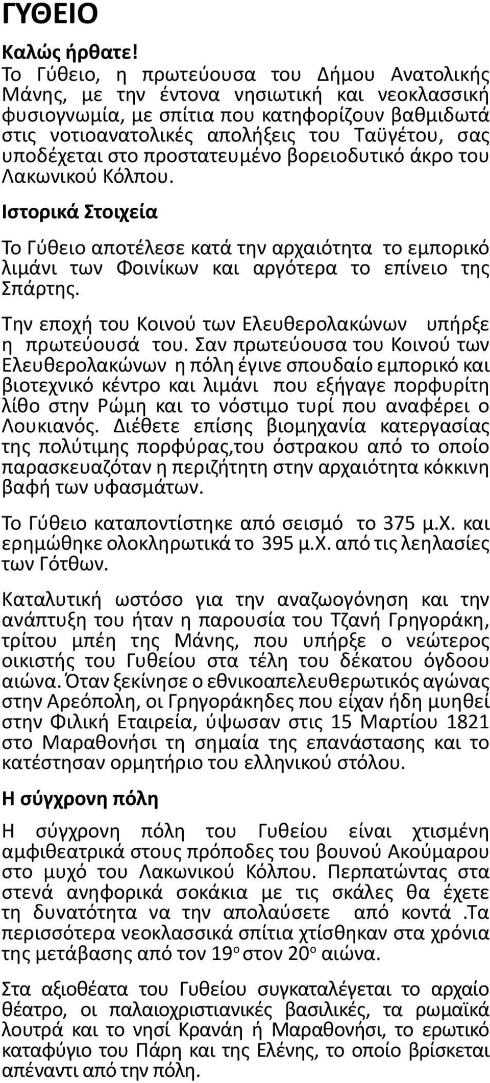 υποδέχεται στο προστατευμένο βορειοδυτικό άκρο του Λακωνικού Κόλπου. Ιστορικά Στοιχεία Το Γύθειο αποτέλεσε κατά την αρχαιότητα το εμπορικό λιμάνι των Φοινίκων και αργότερα το επίνειο της Σπάρτης.