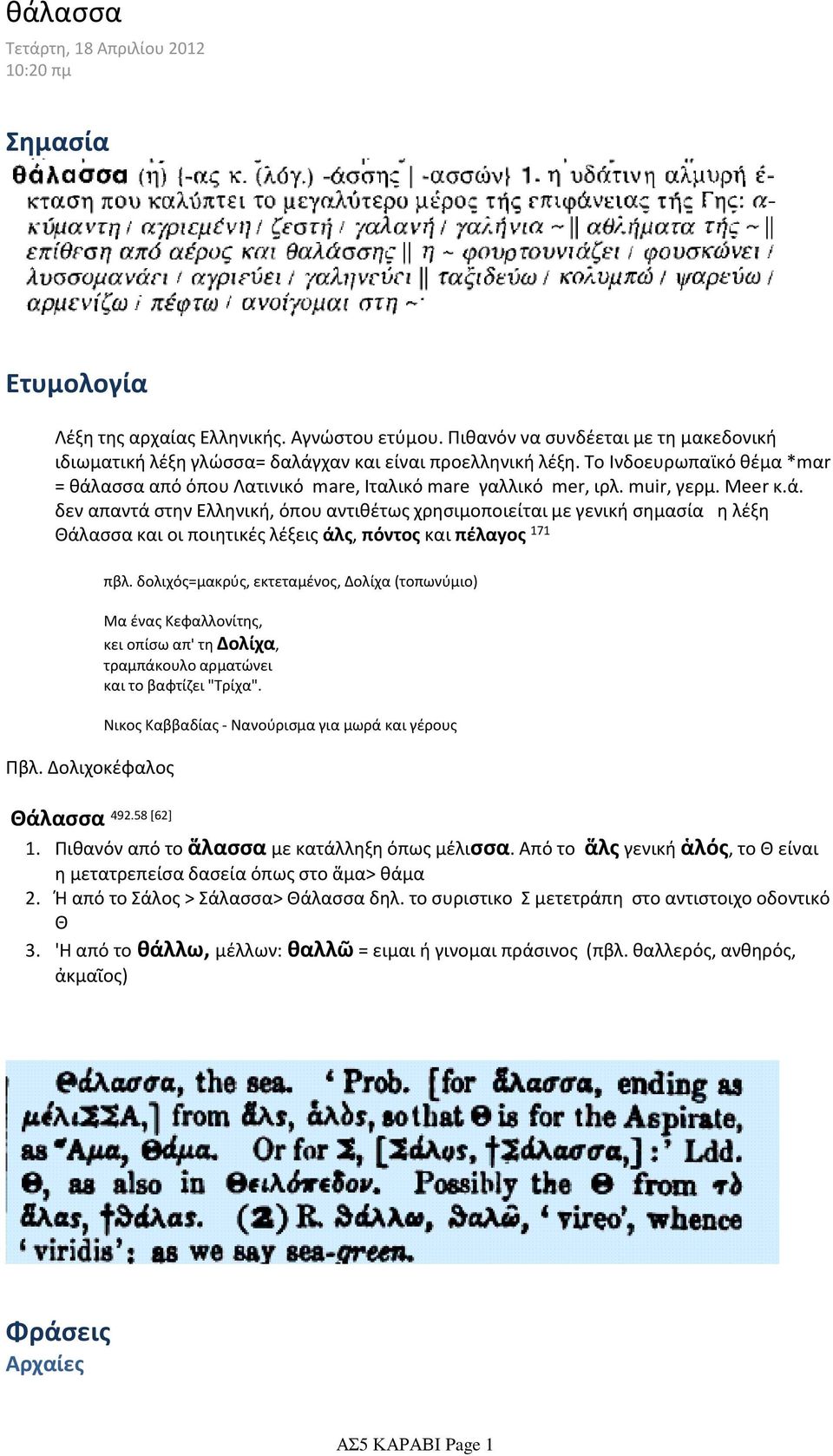 muir, γερμ. Meer κ.ά. δεν απαντά στην Ελληνική, όπου αντιθέτως χρησιμοποιείται με γενική σημασία η λέξη Θάλασσα και οι ποιητικές λέξεις άλς, πόντος και πέλαyος 171 Πβλ. Δολιχοκέφαλος πβλ.