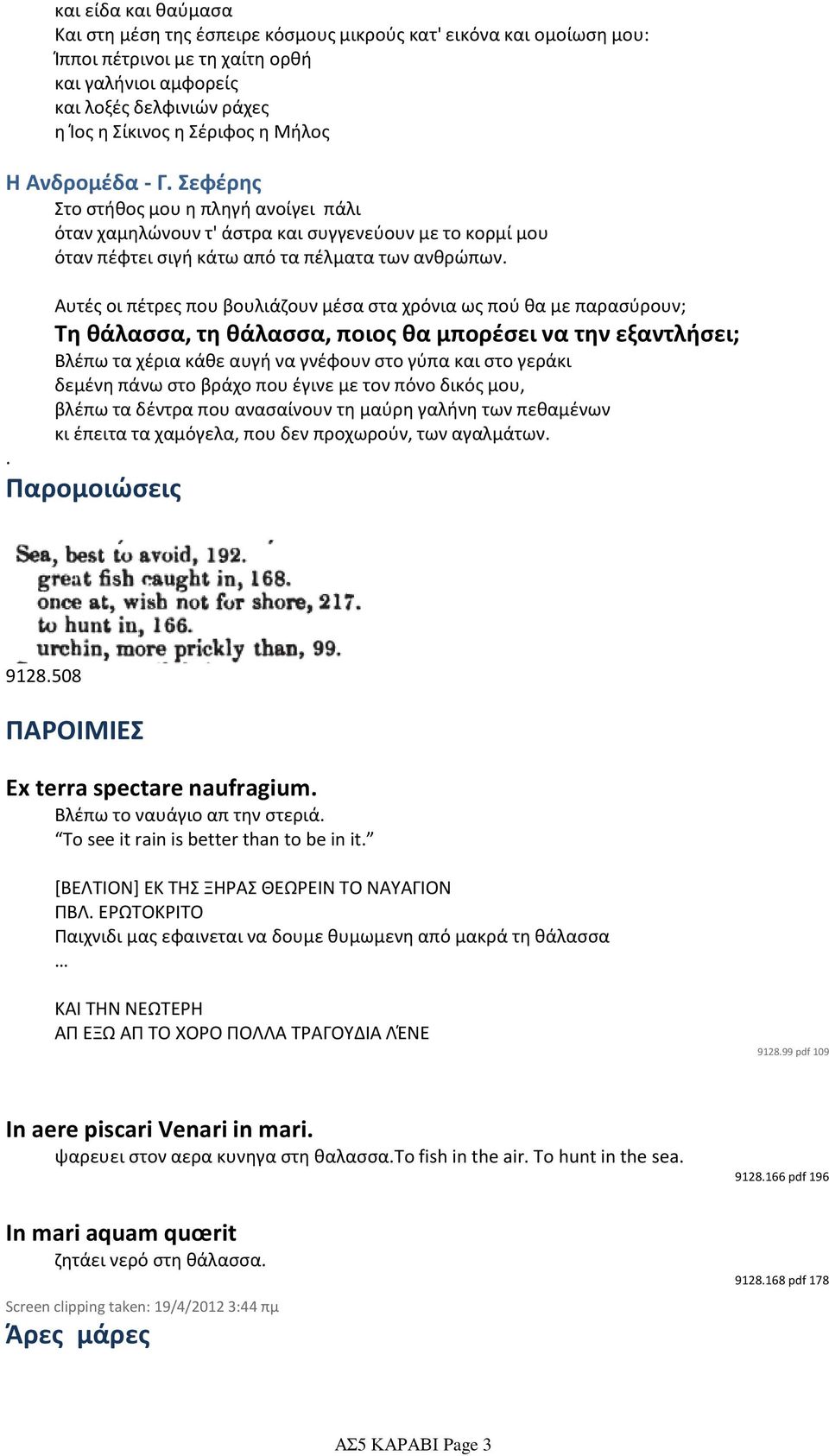Αυτές οι πέτρες που βουλιάζουν μέσα στα χρόνια ως πού θα με παρασύρουν; Τη θάλασσα, τη θάλασσα, ποιος θα μπορέσει να την εξαντλήσει; Βλέπω τα χέρια κάθε αυγή να γνέφουν στο γύπα και στο γεράκι δεμένη
