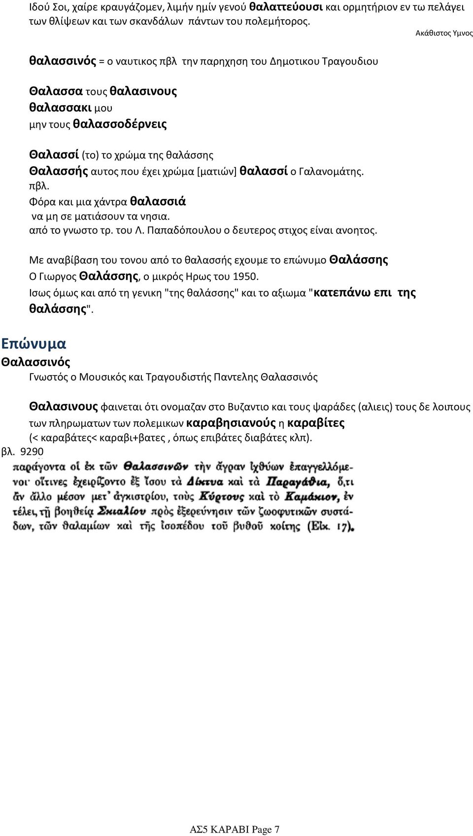 έχει χρώμα [ματιών] θαλασσί ο Γαλανομάτης. πβλ. Φόρα και μια χάντρα θαλασσιά να μη σε ματιάσουν τα νησια. από το γνωστο τρ. του Λ. Παπαδόπουλου ο δευτερος στιχος είναι ανοητος.