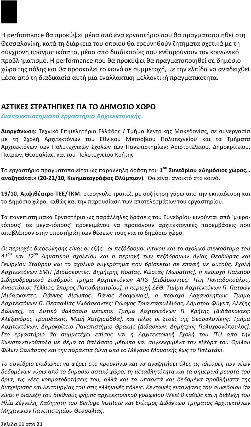 Η performance που θα προκύψει θα πραγματοποιηθεί σε δημόσιο χώρο της πόλης και θα προσκαλεί το κοινό σε συμμετοχή, με την ελπίδα να αναδειχθεί μέσα από τη διαδικασία αυτή μια εναλλακτική μελλοντική