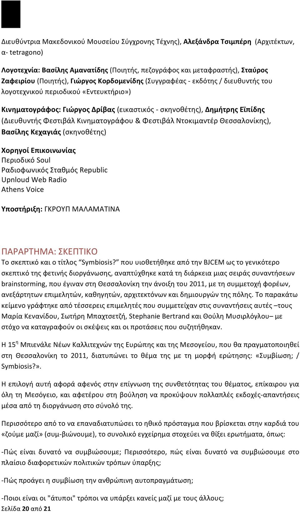 Κινηματογράφου & Φεστιβάλ Ντοκιμαντέρ Θεσσαλονίκης), Βασίλης Κεχαγιάς (σκηνοθέτης) Χορηγοί Επικοινωνίας Περιοδικό Soul Ραδιοφωνικός Σταθμός Republic Upnloud Web Radio Athens Voice Υποστήριξη: ΓΚΡΟΥΠ