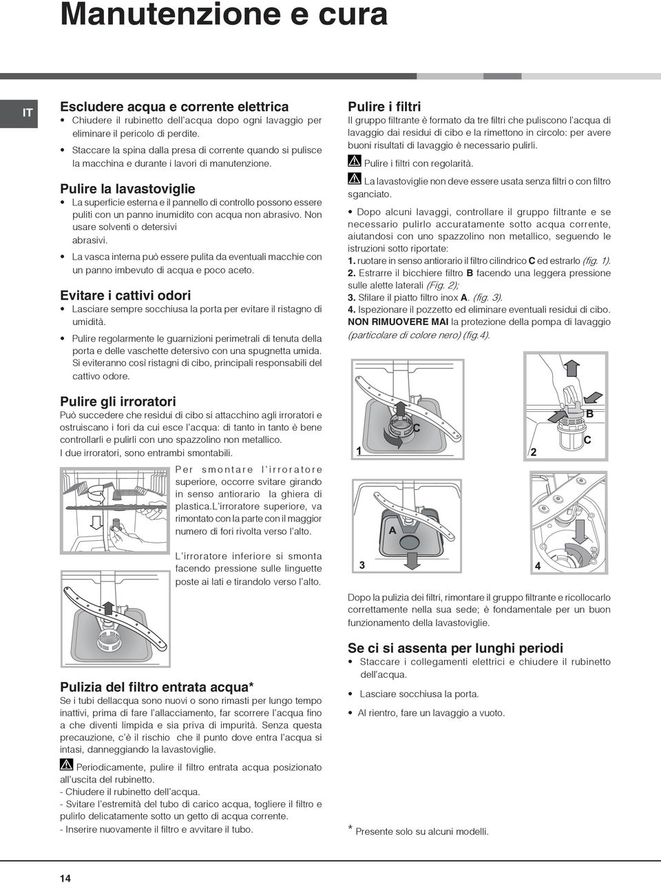 Pulire la lavastoviglie La superficie esterna e il pannello di controllo possono essere puliti con un panno inumidito con acqua non abrasivo. Non usare solventi o detersivi abrasivi.