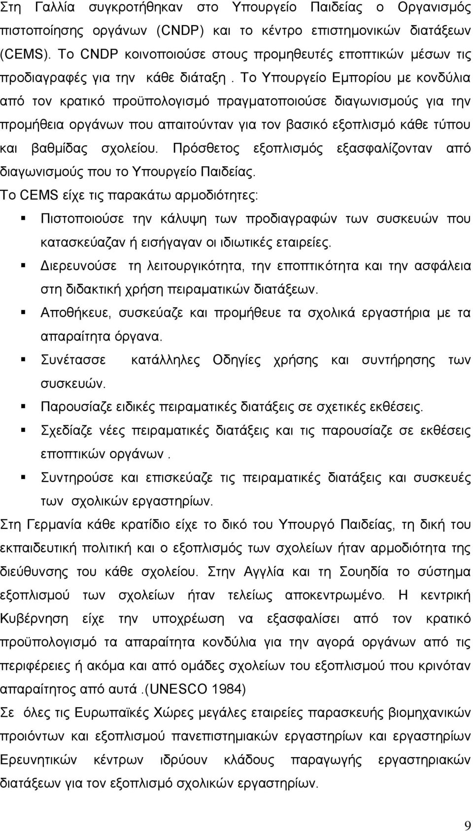 Το Υπουργείο Εμπορίου με κονδύλια από τον κρατικό προϋπολογισμό πραγματοποιούσε διαγωνισμούς για την προμήθεια οργάνων που απαιτούνταν για τον βασικό εξοπλισμό κάθε τύπου και βαθμίδας σχολείου.