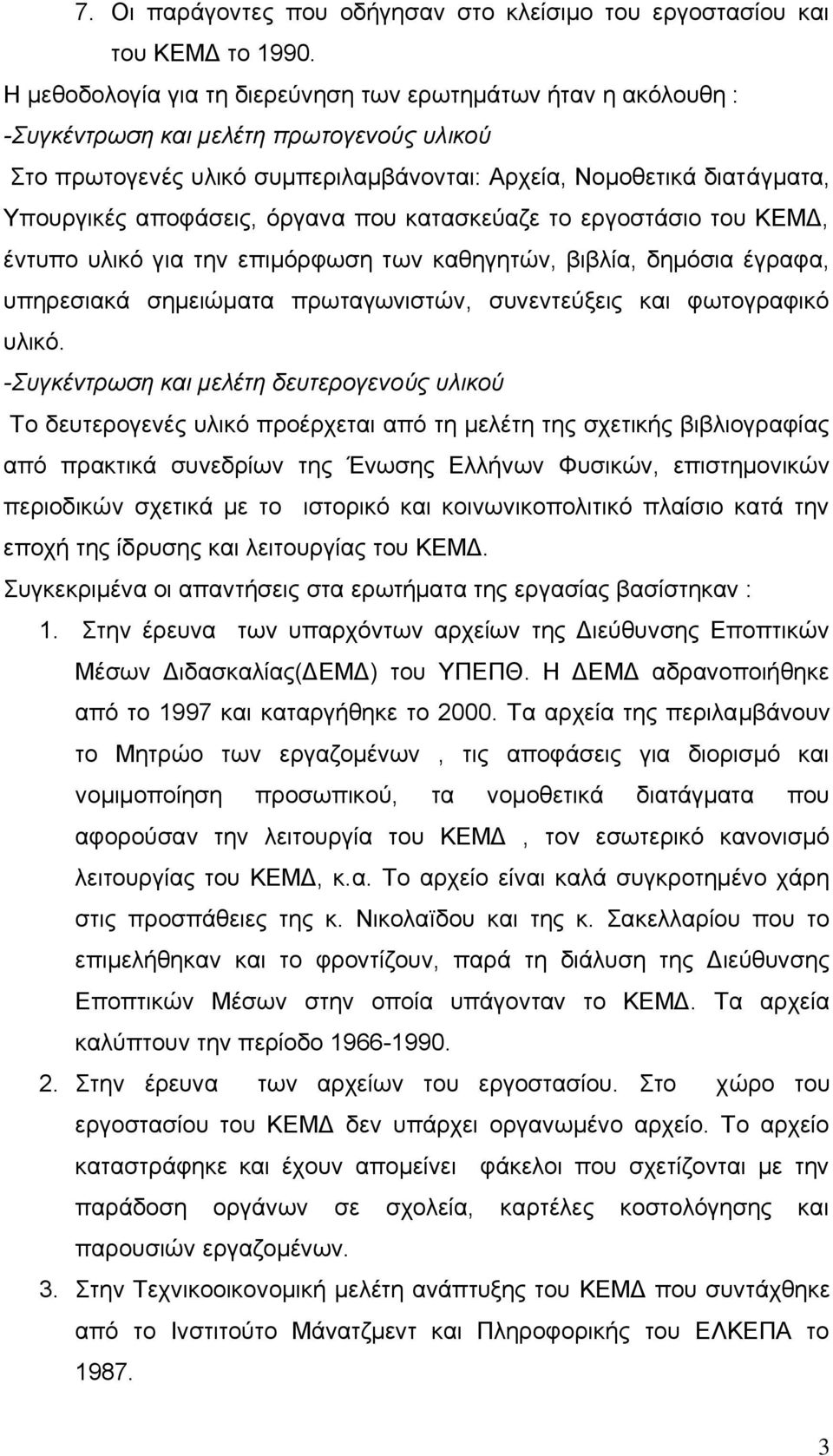 αποφάσεις, όργανα που κατασκεύαζε το εργοστάσιο του ΚΕΜΔ, έντυπο υλικό για την επιμόρφωση των καθηγητών, βιβλία, δημόσια έγραφα, υπηρεσιακά σημειώματα πρωταγωνιστών, συνεντεύξεις και φωτογραφικό