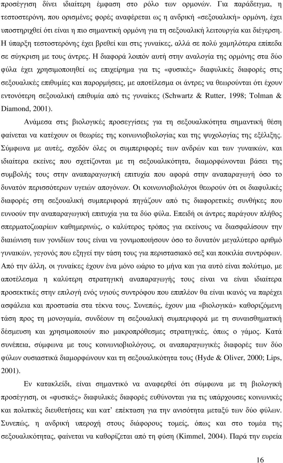 Η ύπαρξη τεστοστερόνης έχει βρεθεί και στις γυναίκες, αλλά σε πολύ χαµηλότερα επίπεδα σε σύγκριση µε τους άντρες.