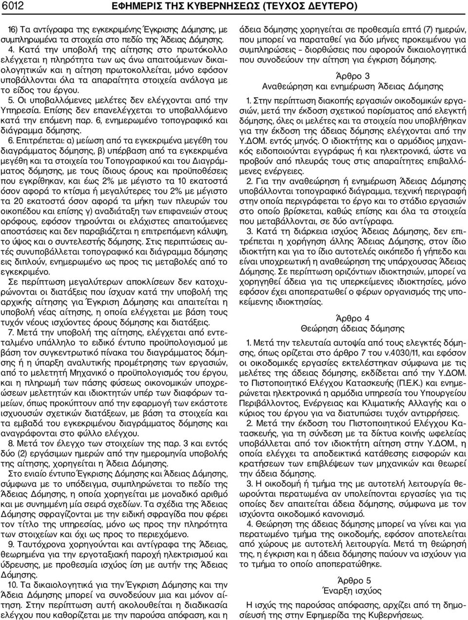 το είδος του έργου. 5. Οι υποβαλλόμενες μελέτες δεν ελέγχονται από την Υπηρεσία. Επίσης δεν επανελέγχεται το υποβαλλόμενο κατά την επόμενη παρ. 6,