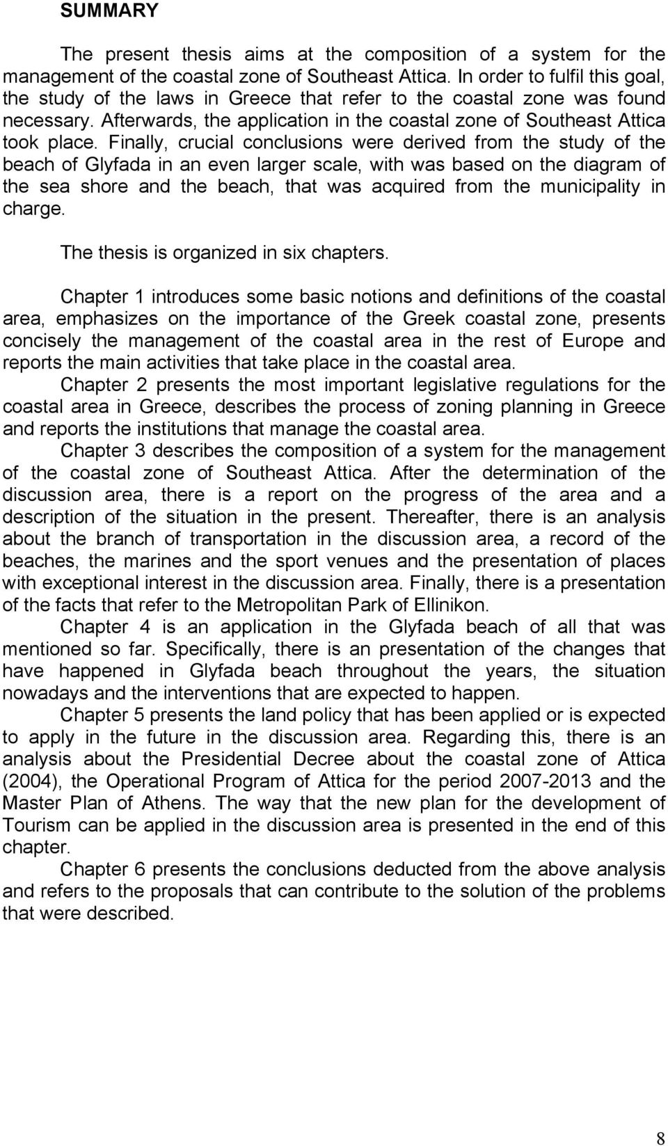 Finally, crucial conclusions were derived from the study of the beach of Glyfada in an even larger scale, with was based on the diagram of the sea shore and the beach, that was acquired from the