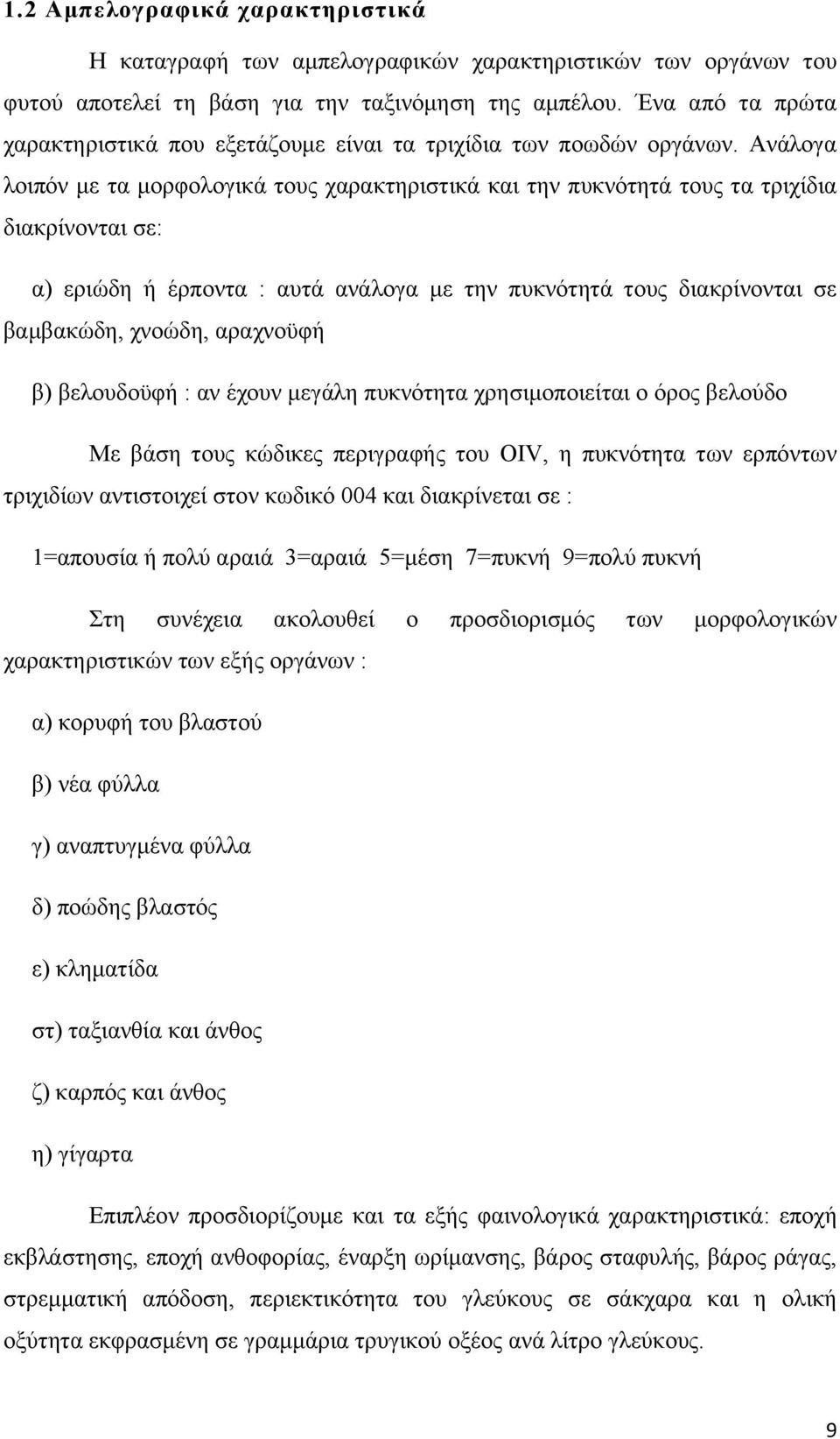 Ανάλογα λοιπόν με τα μορφολογικά τους χαρακτηριστικά και την πυκνότητά τους τα τριχίδια διακρίνονται σε: α) εριώδη ή έρποντα : αυτά ανάλογα με την πυκνότητά τους διακρίνονται σε βαμβακώδη, χνοώδη,