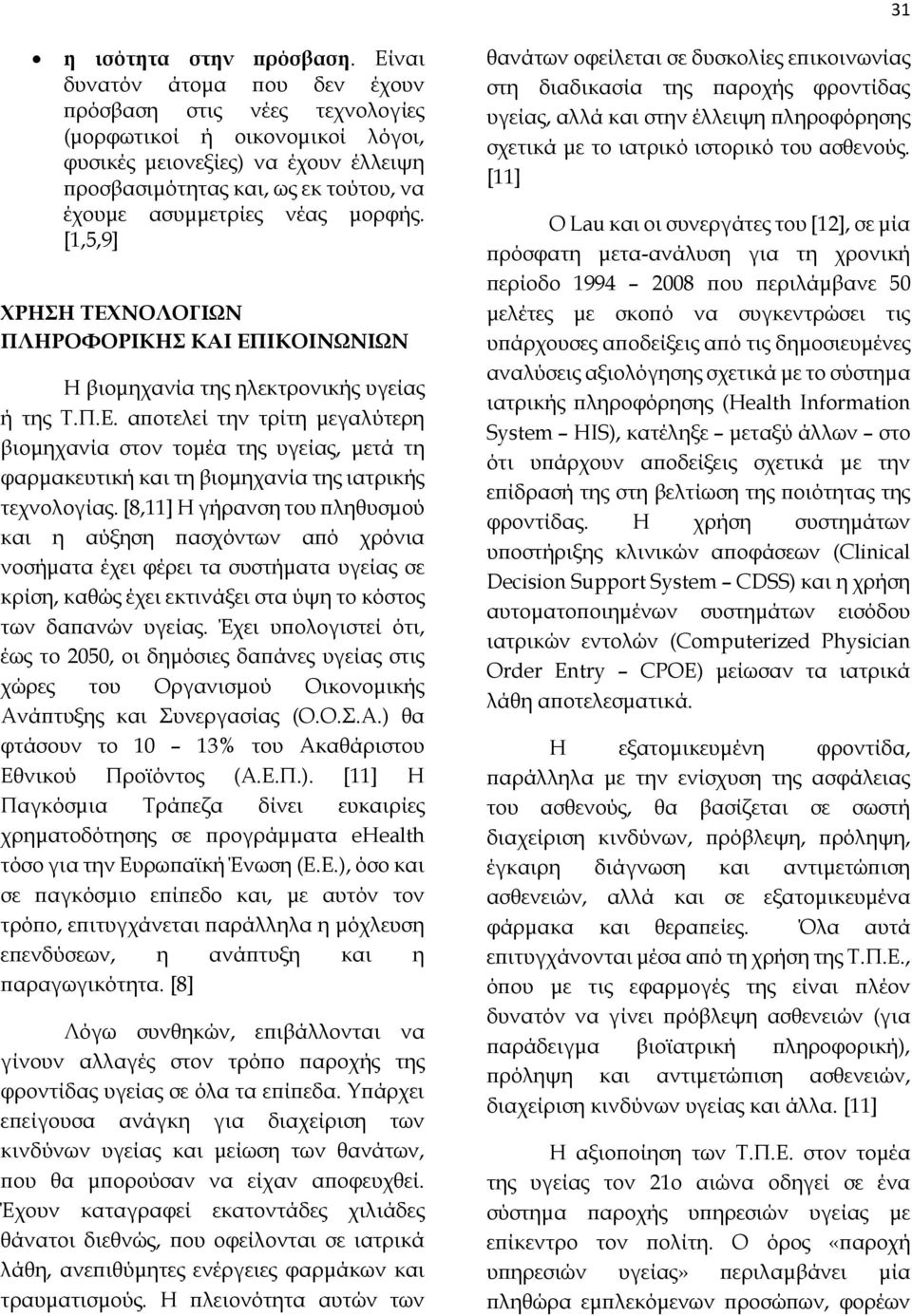 μορφής. [1,5,9] ΧΡΗΣΗ ΤΕΧΝΟΛΟΓΙΩΝ ΠΛΗΡΟΦΟΡΙΚΗΣ ΚΑΙ ΕΠΙΚΟΙΝΩΝΙΩΝ Η βιομηχανία της ηλεκτρονικής υγείας ή της Τ.Π.Ε. αποτελεί την τρίτη μεγαλύτερη βιομηχανία στον τομέα της υγείας, μετά τη φαρμακευτική και τη βιομηχανία της ιατρικής τεχνολογίας.