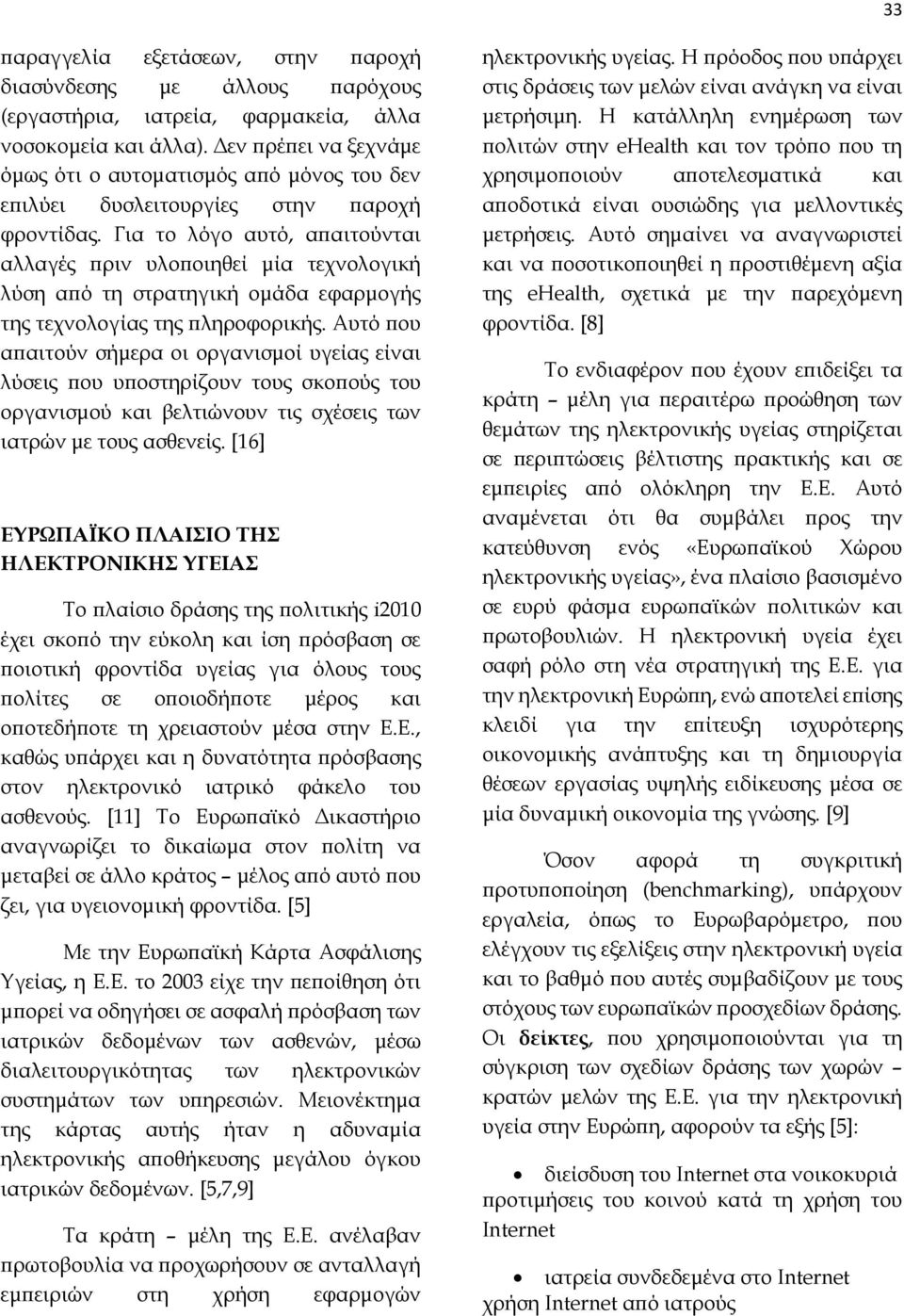 Για το λόγο αυτό, απαιτούνται αλλαγές πριν υλοποιηθεί μία τεχνολογική λύση από τη στρατηγική ομάδα εφαρμογής της τεχνολογίας της πληροφορικής.