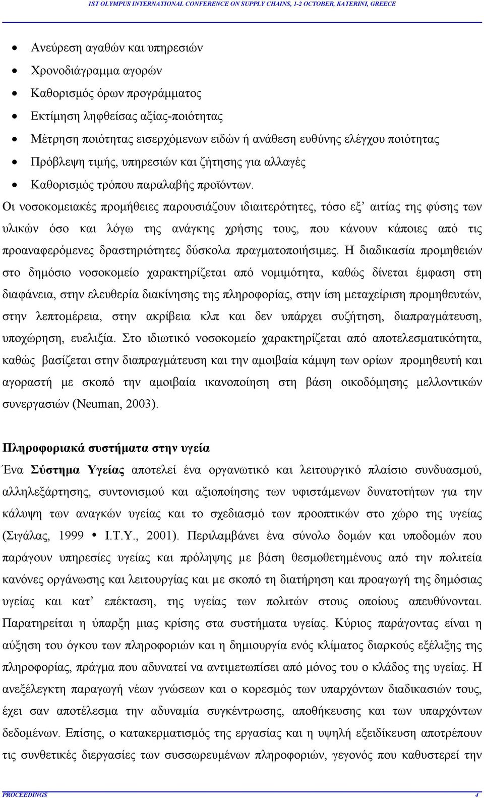 Οι νοσοκομειακές προμήθειες παρουσιάζουν ιδιαιτερότητες, τόσο εξ αιτίας της φύσης των υλικών όσο και λόγω της ανάγκης χρήσης τους, που κάνουν κάποιες από τις προαναφερόμενες δραστηριότητες δύσκολα