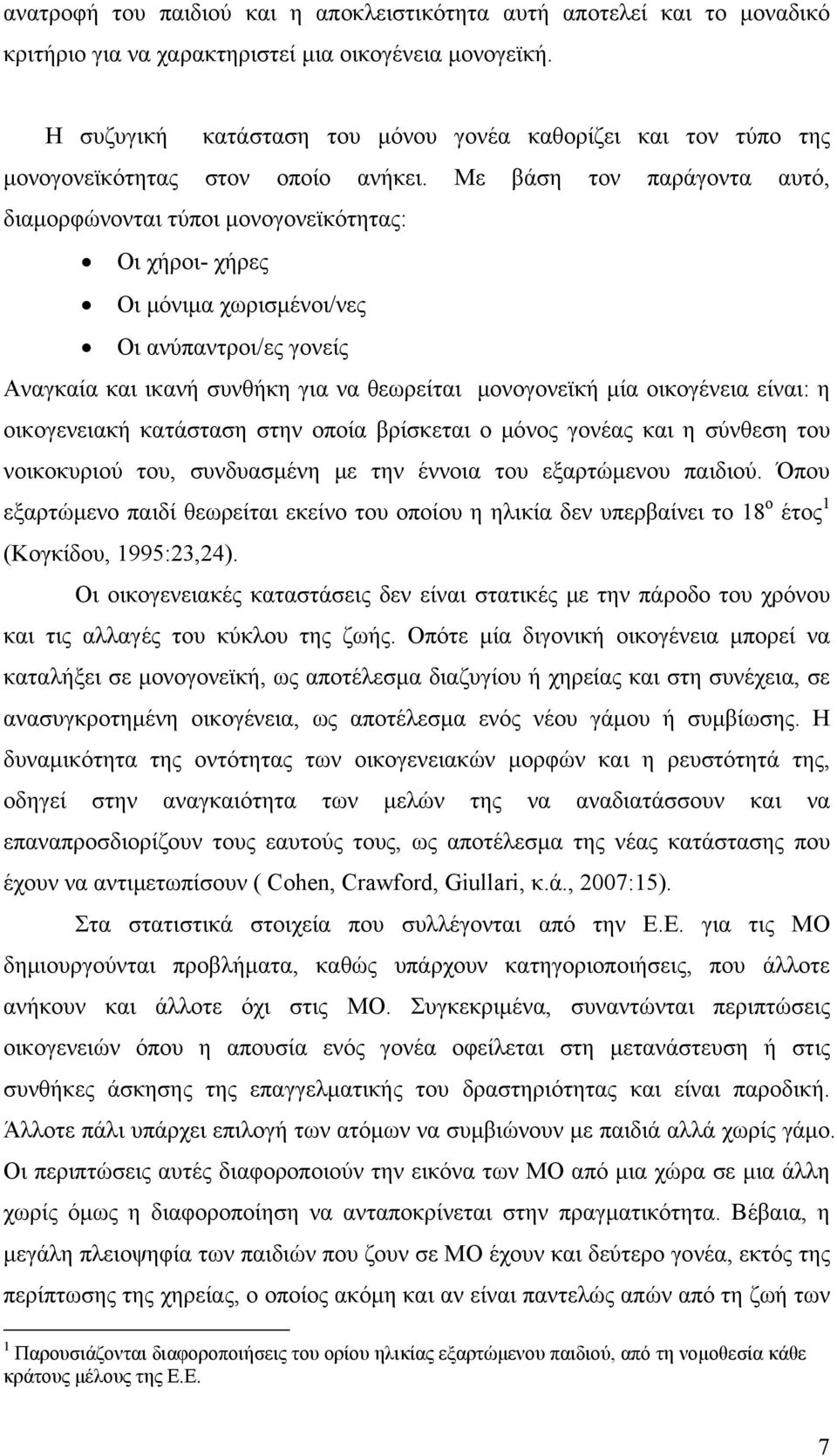 Με βάση τον παράγοντα αυτό, διαμορφώνονται τύποι μονογονεϊκότητας: Οι χήροι- χήρες Οι μόνιμα χωρισμένοι/νες Οι ανύπαντροι/ες γονείς Αναγκαία και ικανή συνθήκη για να θεωρείται μονογονεϊκή μία