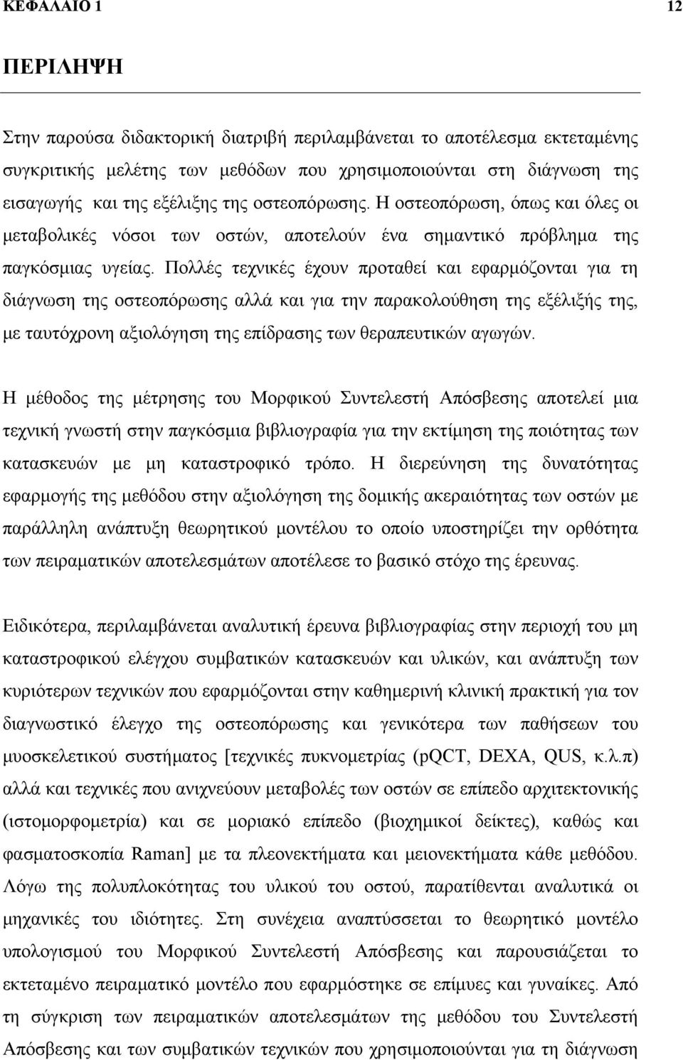 Πολλές τεχνικές έχουν προταθεί και εφαρμόζονται για τη διάγνωση της οστεοπόρωσης αλλά και για την παρακολούθηση της εξέλιξής της, με ταυτόχρονη αξιολόγηση της επίδρασης των θεραπευτικών αγωγών.