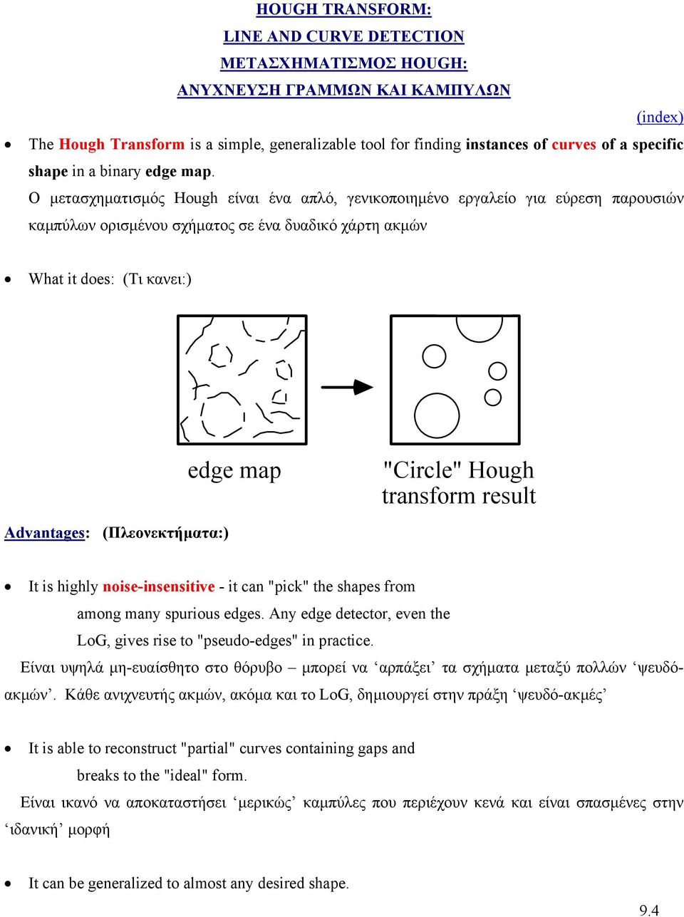 Ο µετασχηµατισµός Hough είναι ένα απλό, γενικοποιηµένο εργαλείο για εύρεση παρουσιών καµπύλων ορισµένου σχήµατος σε ένα δυαδικό χάρτη ακµών What it does: (Τι κανει:) edge map "Circle" Hough transform
