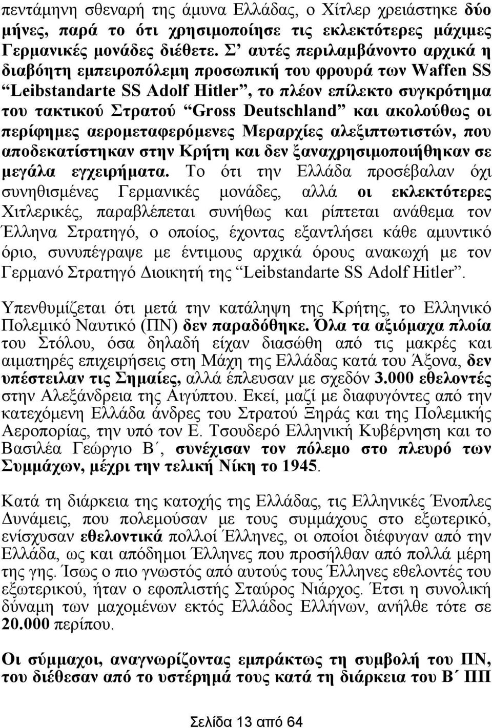 ακολούθως οι περίφηµες αεροµεταφερόµενες Μεραρχίες αλεξιπτωτιστών, που αποδεκατίστηκαν στην Κρήτη και δεν ξαναχρησιµοποιήθηκαν σε µεγάλα εγχειρήµατα.