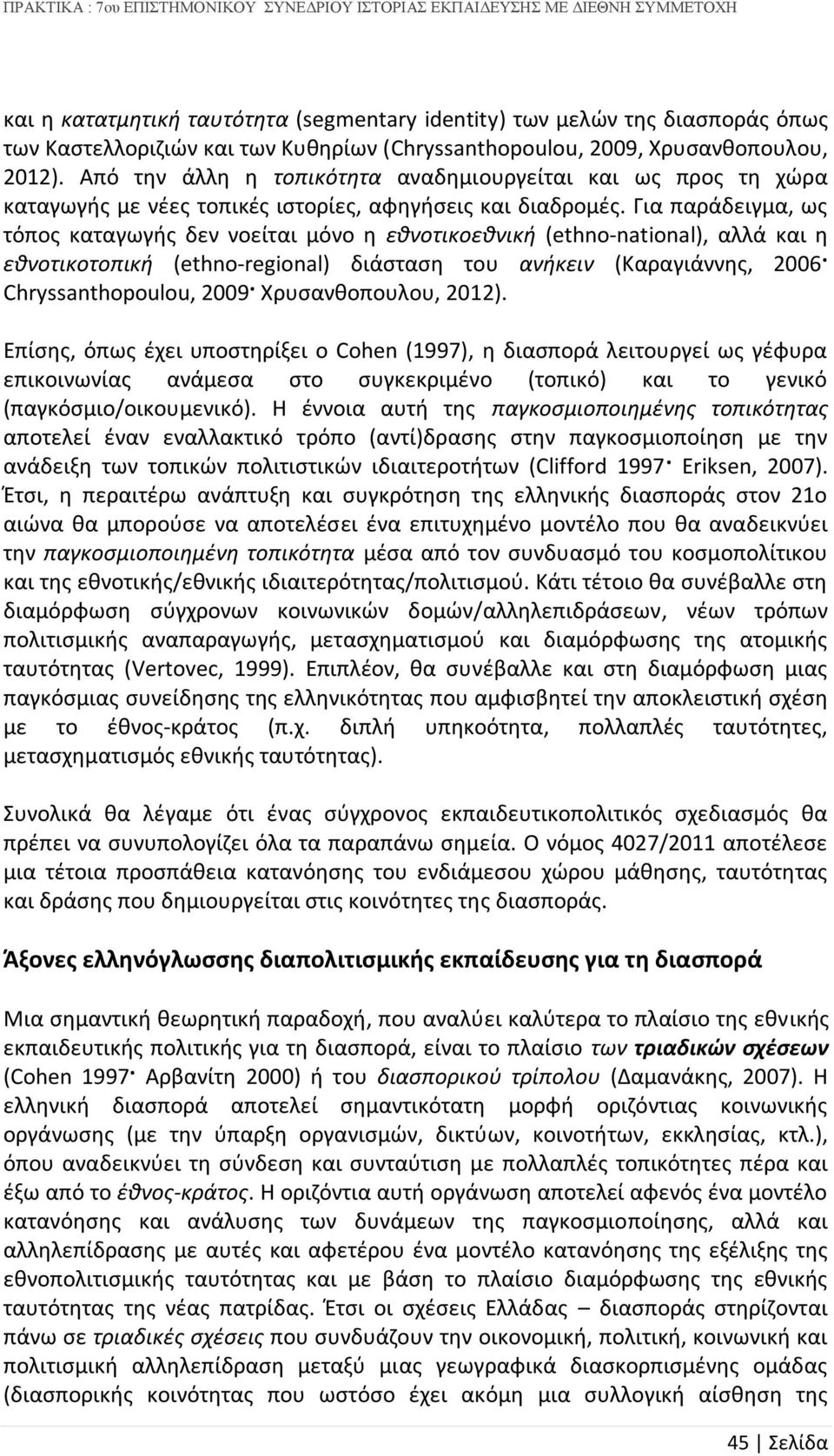 Για παράδειγμα, ως τόπος καταγωγής δεν νοείται μόνο η εθνοτικοεθνική (ethno-national), αλλά και η εθνοτικοτοπική (ethno-regional) διάσταση του ανήκειν (Καραγιάννης, 2006 Chryssanthopoulou, 2009