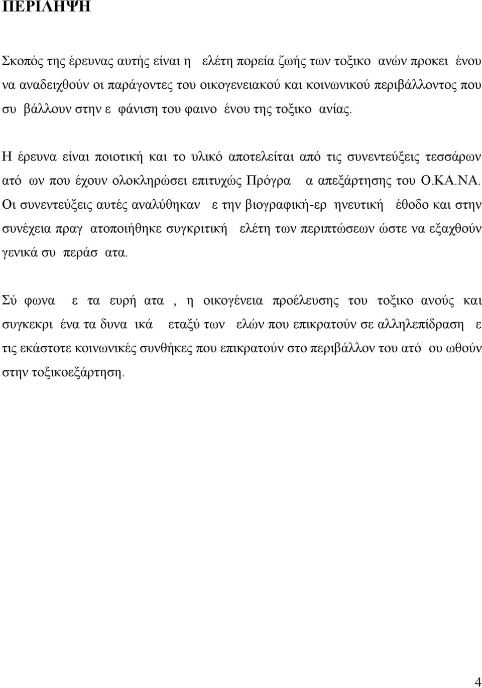 Οι συνεντεύξεις αυτές αναλύθηκαν με την βιογραφική-ερμηνευτική μέθοδο και στην συνέχεια πραγματοποιήθηκε συγκριτική μελέτη των περιπτώσεων ώστε να εξαχθούν γενικά συμπεράσματα.