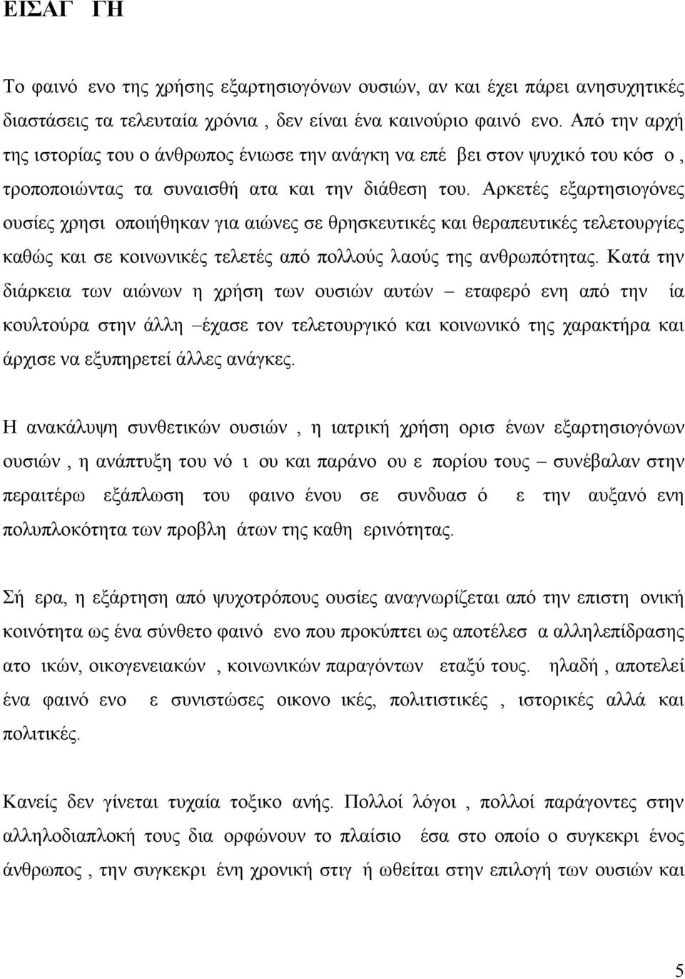 Αρκετές εξαρτησιογόνες ουσίες χρησιμοποιήθηκαν για αιώνες σε θρησκευτικές και θεραπευτικές τελετουργίες καθώς και σε κοινωνικές τελετές από πολλούς λαούς της ανθρωπότητας.