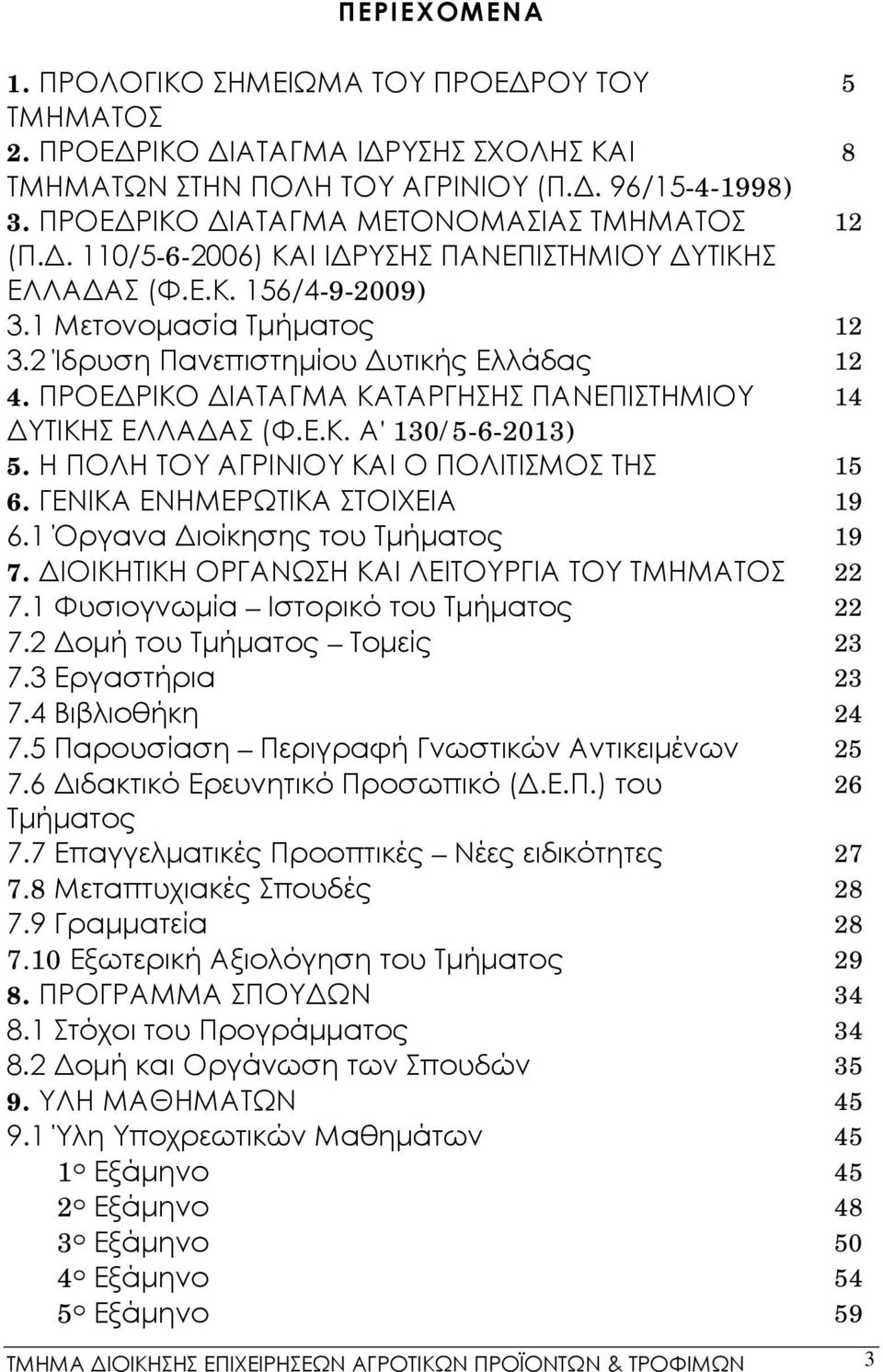 2 Ίδρυση Πανεπιστημίου Δυτικής Ελλάδας 12 4. ΠΡΟΕΔΡΙΚΟ ΔΙΑΤΑΓΜΑ ΚΑΤΑΡΓΗΣΗΣ ΠΑΝΕΠΙΣΤΗΜΙΟΥ 14 ΔΥΤΙΚΗΣ ΕΛΛΑΔΑΣ (Φ.Ε.Κ. Α' 130/5-6-2013) 5. Η ΠΟΛΗ ΤΟΥ ΑΓΡΙΝΙΟΥ ΚΑΙ Ο ΠΟΛΙΤΙΣΜΟΣ ΤΗΣ 15 6.