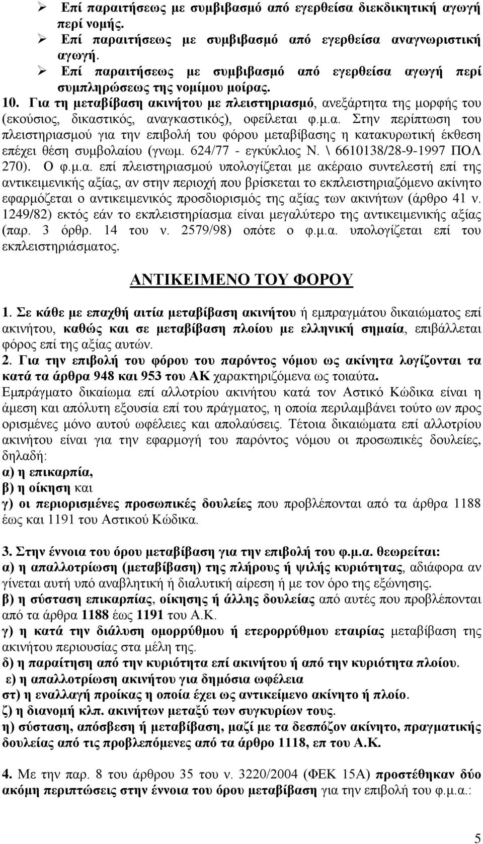 Για τη μεταβίβαση ακινήτου με πλειστηριασμό, ανεξάρτητα της μορφής του (εκούσιος, δικαστικός, αναγκαστικός), οφείλεται φ.μ.α. Στην περίπτωση του πλειστηριασμού για την επιβολή του φόρου μεταβίβασης η κατακυρωτική έκθεση επέχει θέση συμβολαίου (γνωμ.