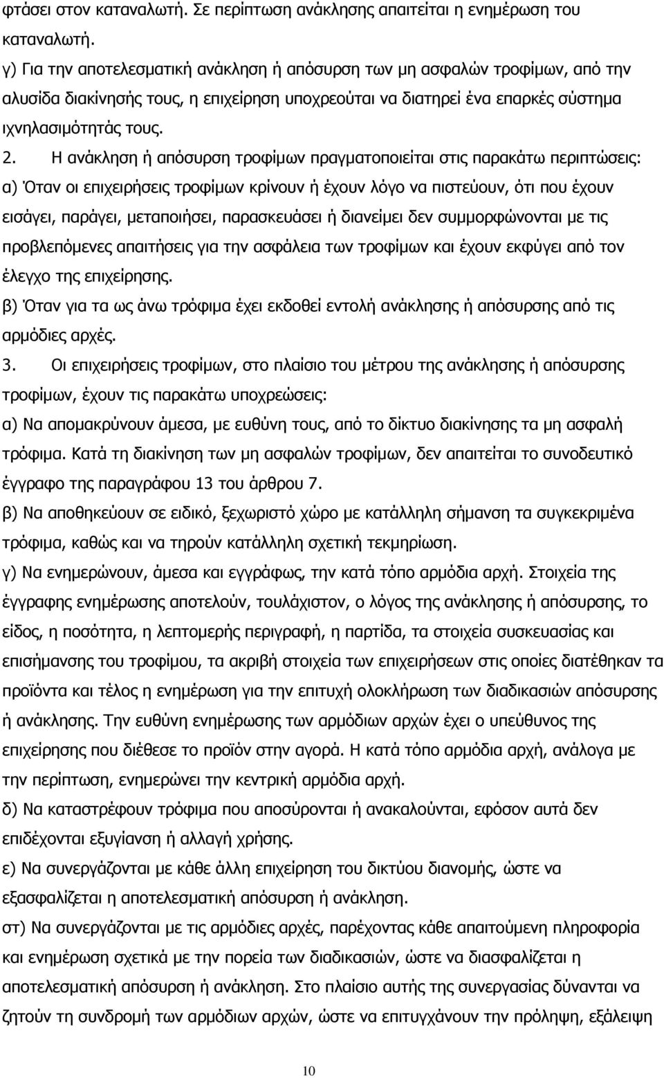 Η ανάκληση ή απόσυρση τροφίμων πραγματοποιείται στις παρακάτω περιπτώσεις: α) Όταν οι επιχειρήσεις τροφίμων κρίνουν ή έχουν λόγο να πιστεύουν, ότι που έχουν εισάγει, παράγει, μεταποιήσει,