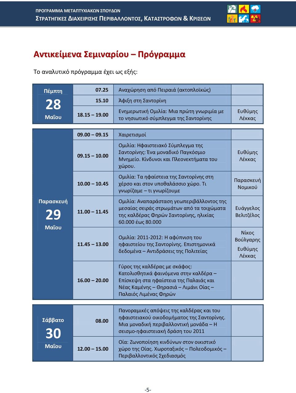 00 Ομιλία: Ηφαιστειακό Σύμπλεγμα της Σαντορίνης: Ένα μοναδικό Παγκόσμιο Μνημείο. Κίνδυνοι και Πλεονεκτήματα του χώρου. Ευθύμης Λέκκας 10.00 10.