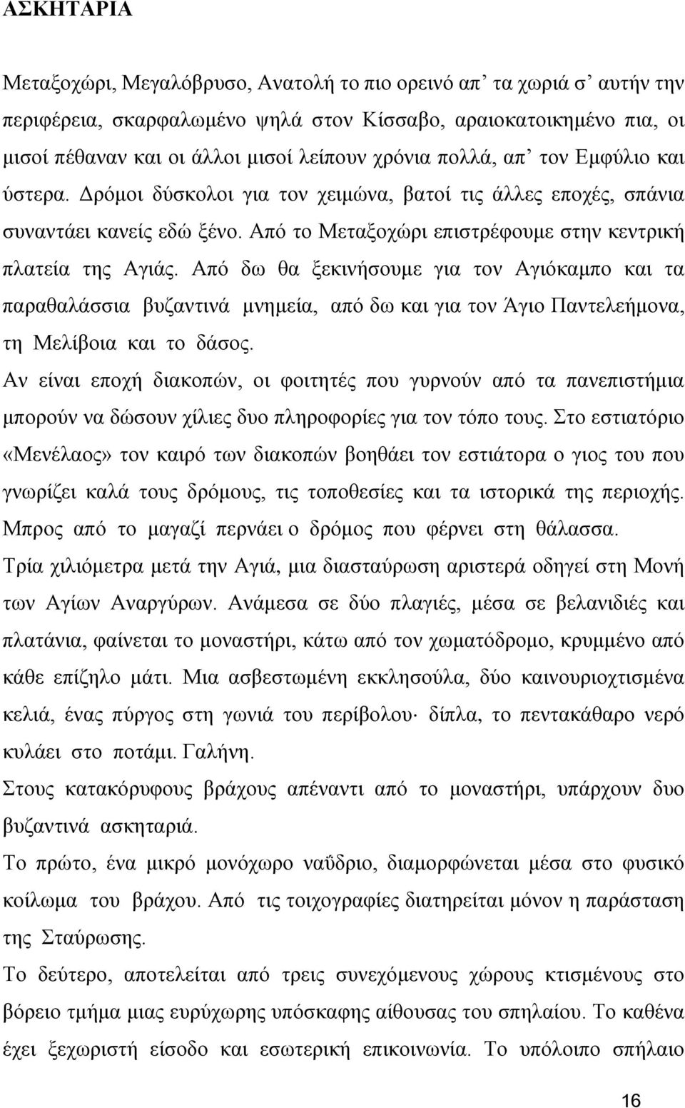 Από δω θα ξεκινήσουμε για τον Αγιόκαμπο και τα παραθαλάσσια βυζαντινά μνημεία, από δω και για τον Άγιο Παντελεήμονα, τη Μελίβοια και το δάσος.