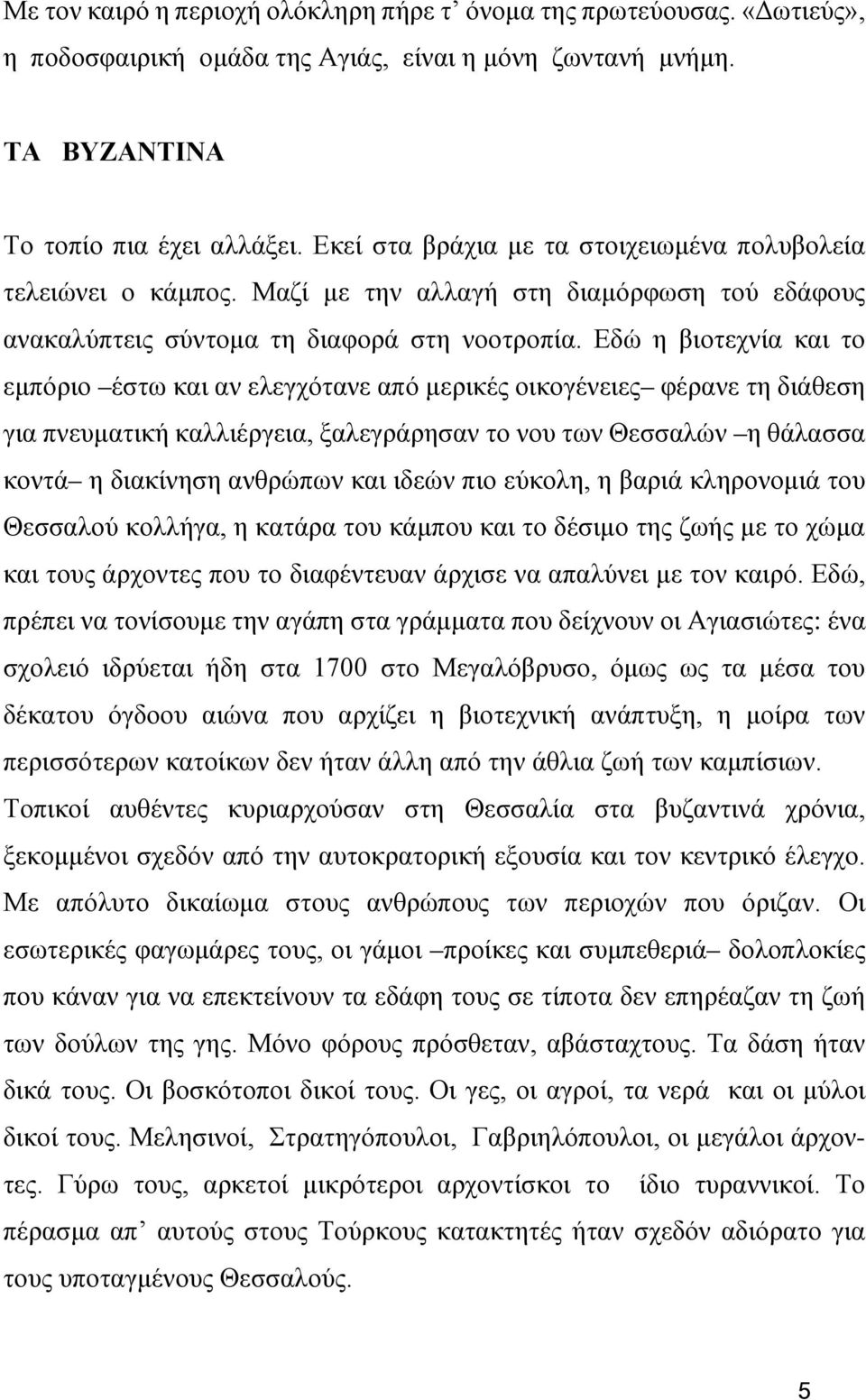 Εδώ η βιοτεχνία και το εμπόριο έστω και αν ελεγχότανε από μερικές οικογένειες φέρανε τη διάθεση για πνευματική καλλιέργεια, ξαλεγράρησαν το νου των Θεσσαλών η θάλασσα κοντά η διακίνηση ανθρώπων και