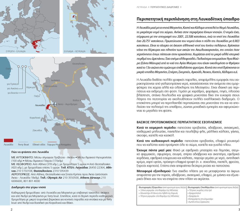 Ο νομός έχει, σύμφωνα με την απογραφή του 2001, 22.506 κατοίκους, ενώ το νησί της Λευκάδας έχει 20.751 κατοίκους. Πρωτεύουσα του νομού είναι η πόλη της Λευκάδας με 6.903 κατοίκους.