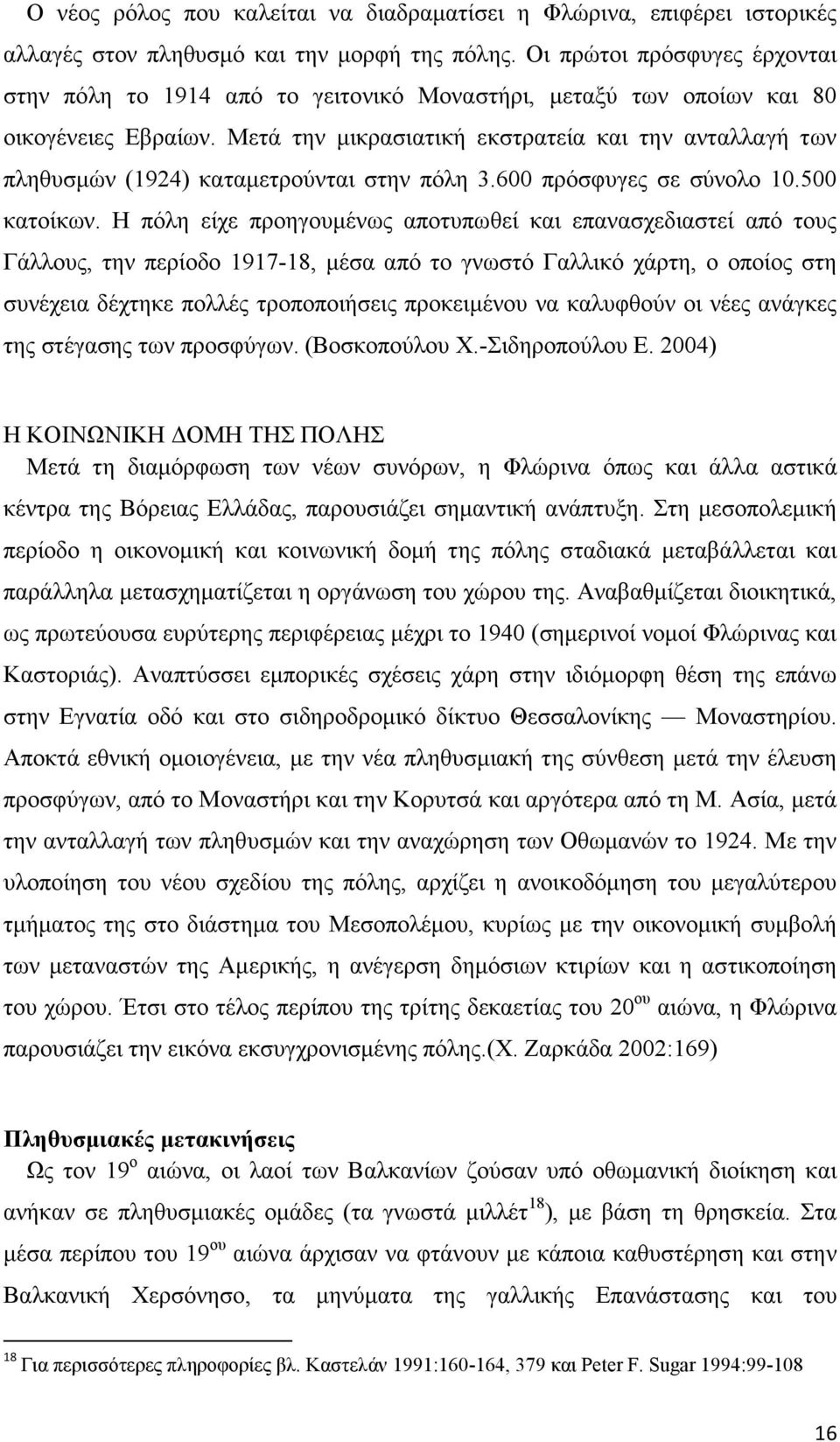 Μετά την µικρασιατική εκστρατεία και την ανταλλαγή των πληθυσµών (1924) καταµετρούνται στην πόλη 3.600 πρόσφυγες σε σύνολο 10.500 κατοίκων.