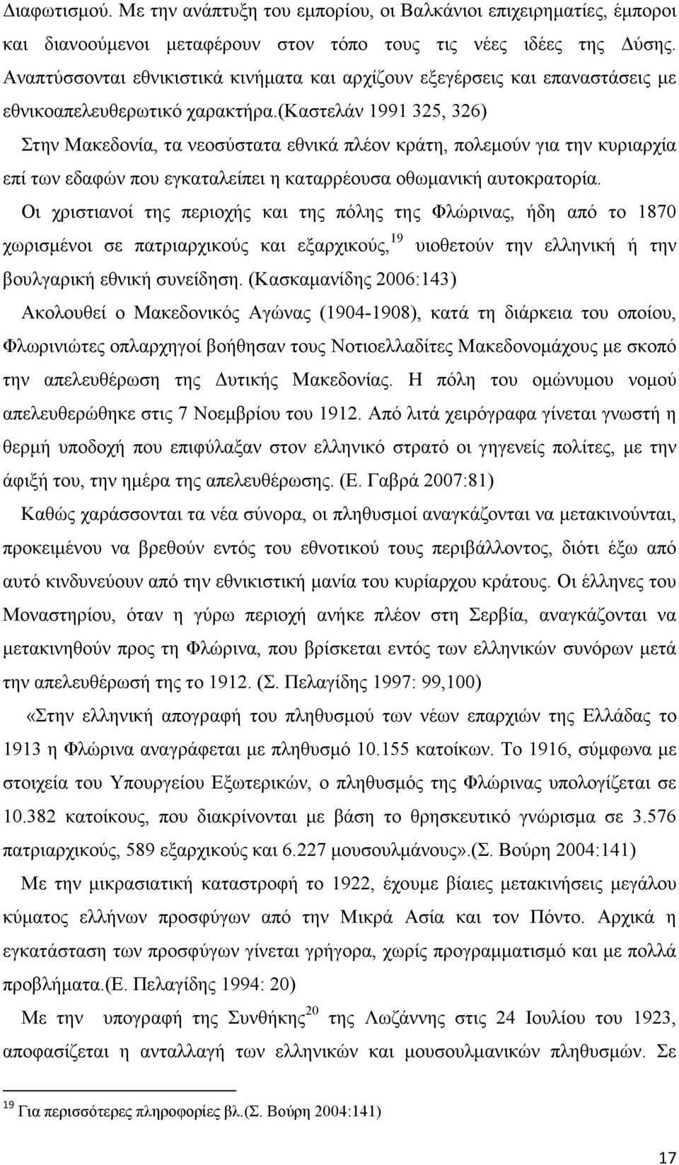 (καστελάν 1991 325, 326) Στην Μακεδονία, τα νεοσύστατα εθνικά πλέον κράτη, πολεµούν για την κυριαρχία επί των εδαφών που εγκαταλείπει η καταρρέουσα οθωµανική αυτοκρατορία.